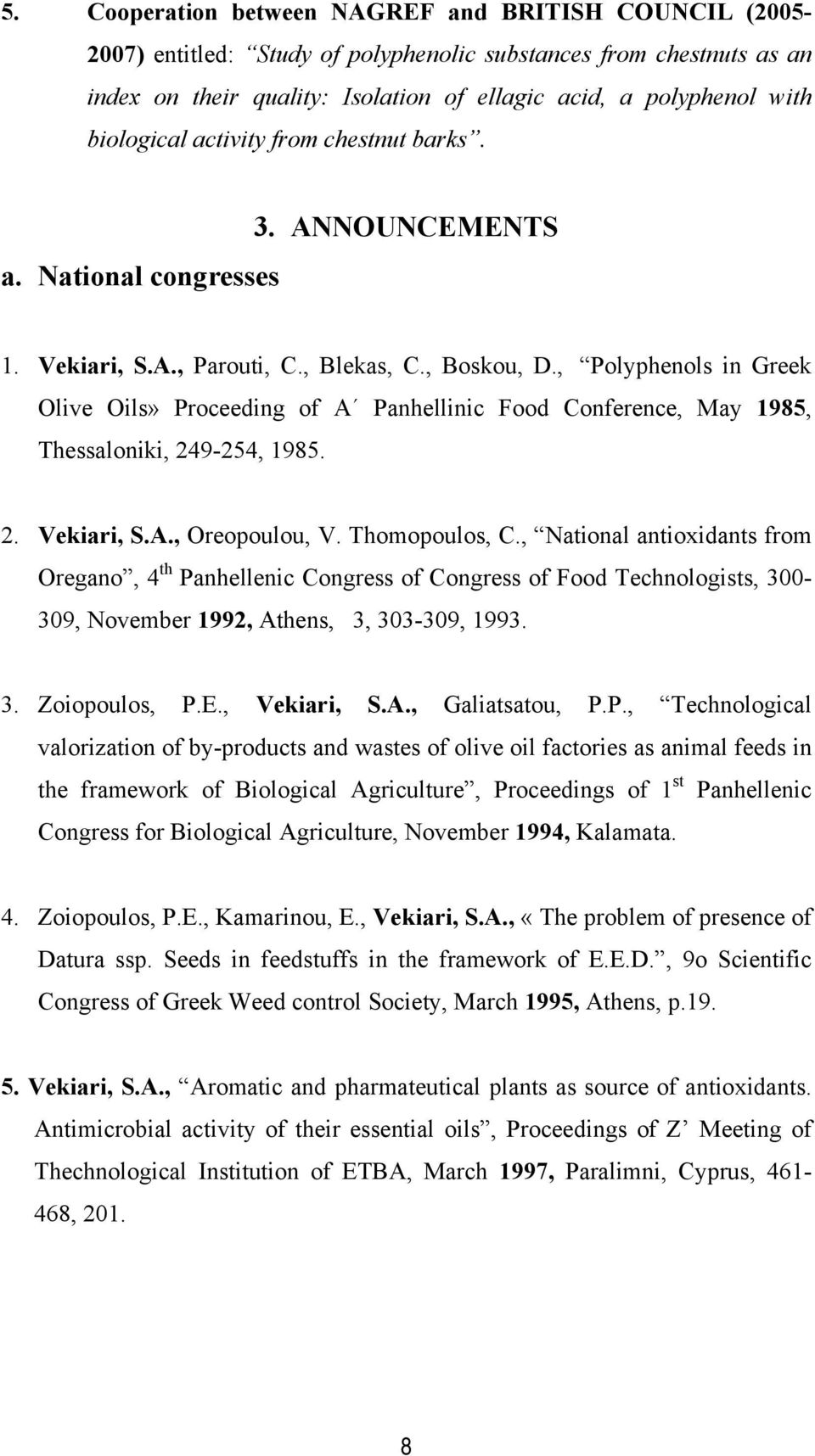 , Polyphenols in Greek Olive Oils» Proceeding of A Panhellinic Food Conference, May 1985, Thessaloniki, 249-254, 1985. 2. Vekiari, S.A., Oreopoulou, V. Thomopoulos, C.