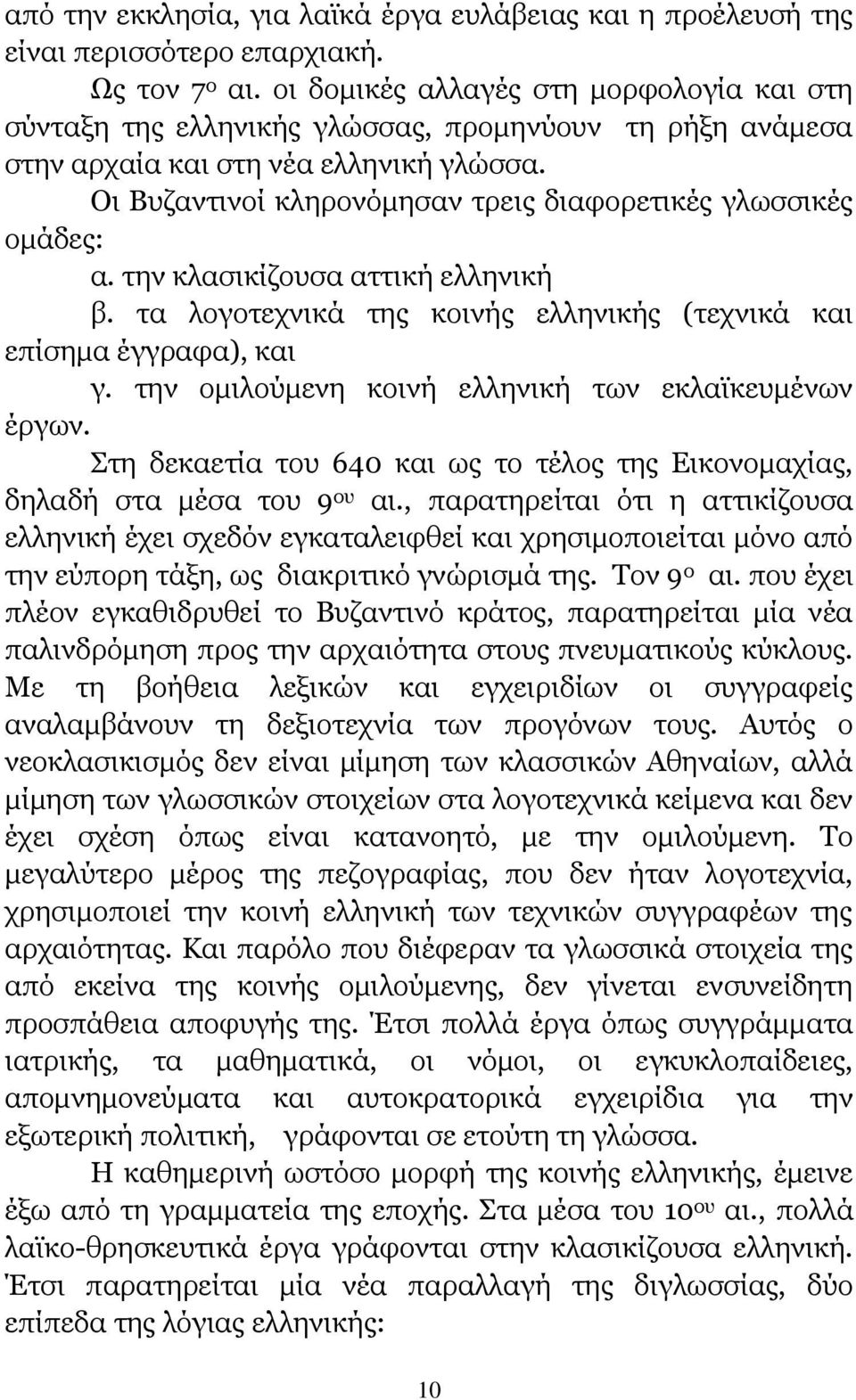 Οι Βυζαντινοί κληρονόμησαν τρεις διαφορετικές γλωσσικές ομάδες: α. την κλασικίζουσα αττική ελληνική β. τα λογοτεχνικά της κοινής ελληνικής (τεχνικά και επίσημα έγγραφα), και γ.