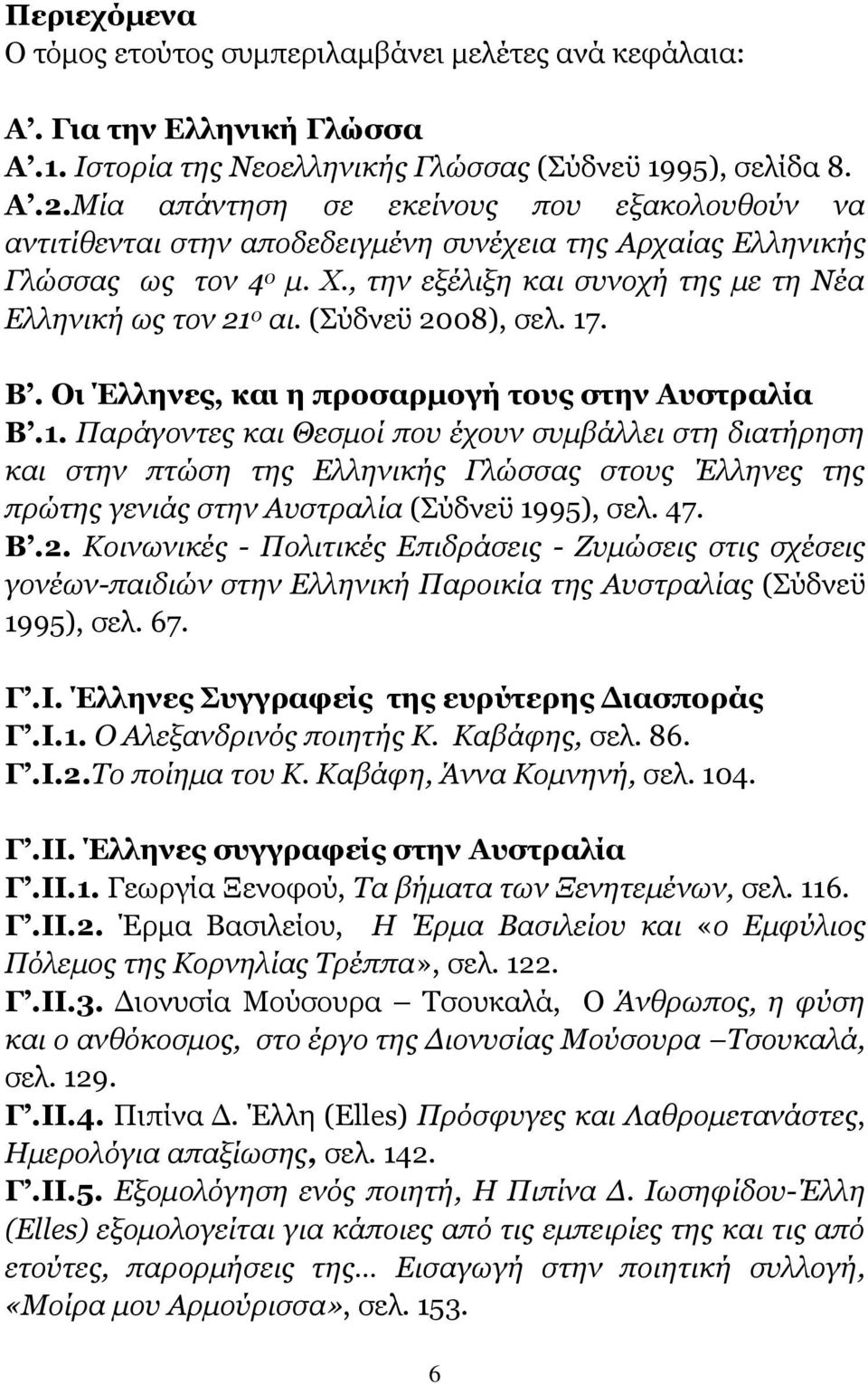 (Σύδνεϋ 2008), σελ. 17. Β. Οι Έλληνες, και η προσαρμογή τους στην Αυστραλία Β.1. Παράγοντες και Θεσμοί που έχουν συμβάλλει στη διατήρηση και στην πτώση της Ελληνικής Γλώσσας στους Έλληνες της πρώτης γενιάς στην Αυστραλία (Σύδνεϋ 1995), σελ.