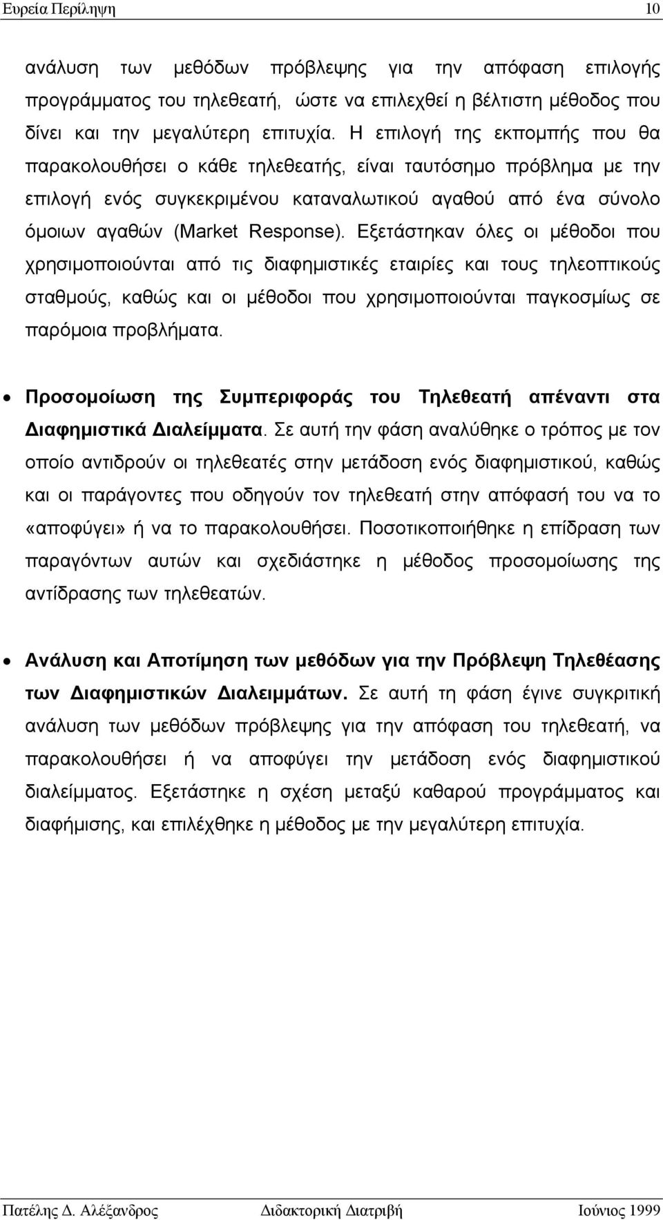 Εξετάστηκαν όλες οι μέθοδοι που χρησιμοποιούνται από τις διαφημιστικές εταιρίες και τους τηλεοπτικούς σταθμούς, καθώς και οι μέθοδοι που χρησιμοποιούνται παγκοσμίως σε παρόμοια προβλήματα.