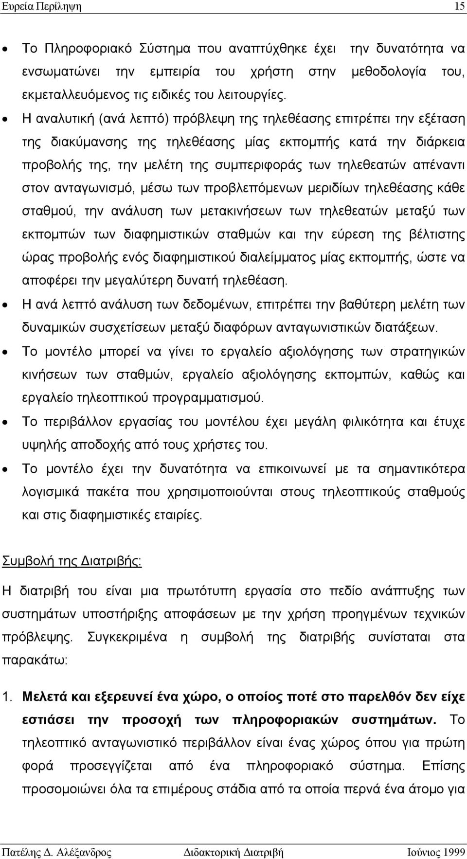 στον ανταγωνισμό, μέσω των προβλεπόμενων μεριδίων τηλεθέασης κάθε σταθμού, την ανάλυση των μετακινήσεων των τηλεθεατών μεταξύ των εκπομπών των διαφημιστικών σταθμών και την εύρεση της βέλτιστης ώρας