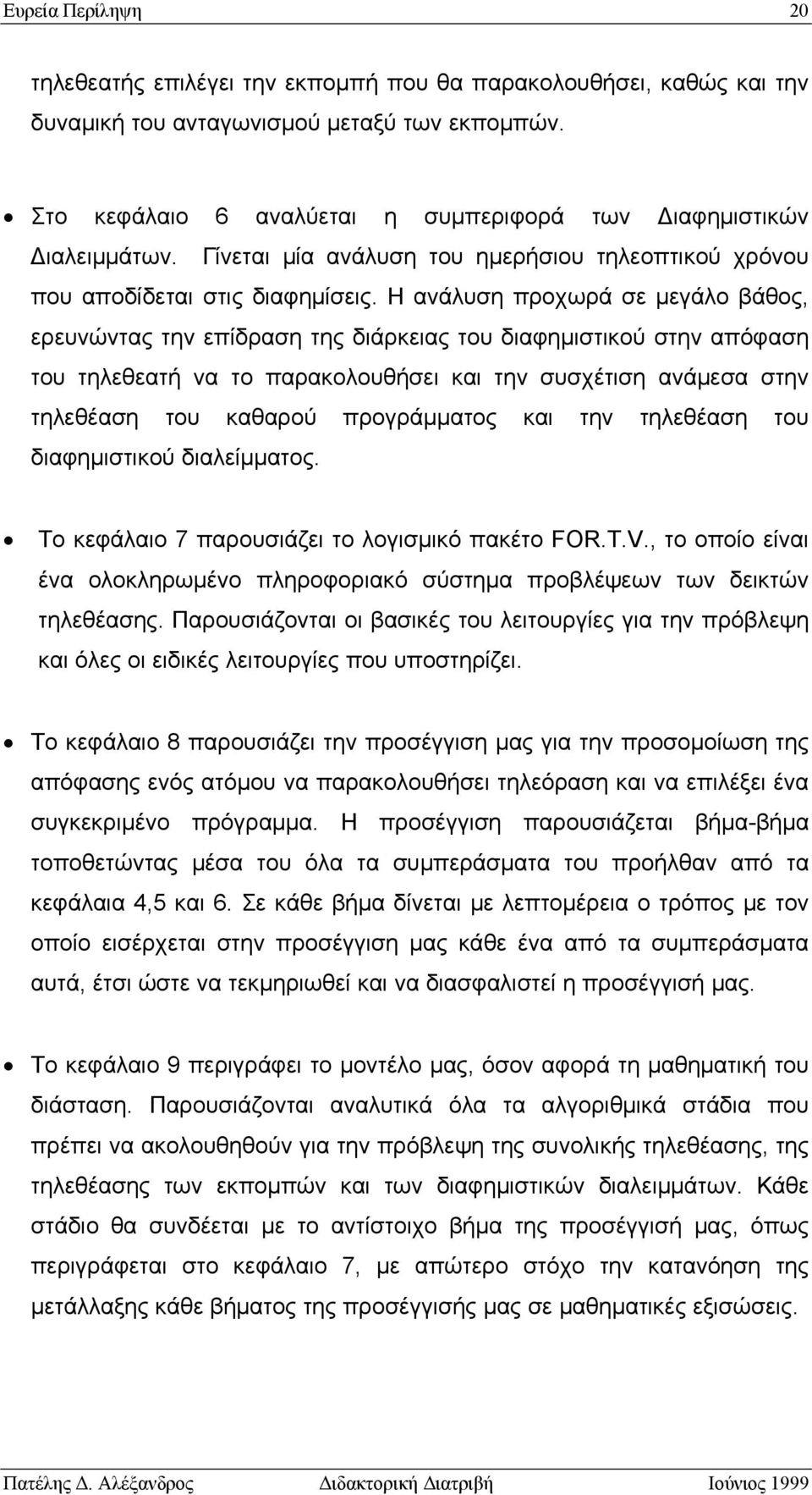 Η ανάλυση προχωρά σε μεγάλο βάθος, ερευνώντας την επίδραση της διάρκειας του διαφημιστικού στην απόφαση του τηλεθεατή να το παρακολουθήσει και την συσχέτιση ανάμεσα στην τηλεθέαση του καθαρού