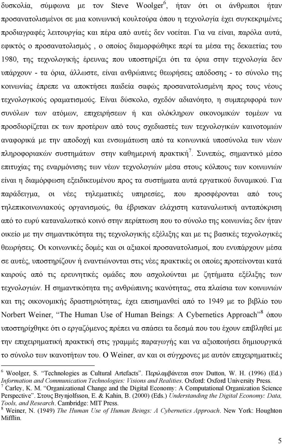 Για να είναι, παρόλα αυτά, εφικτός ο προσανατολισμός, ο οποίος διαμορφώθηκε περί τα μέσα της δεκαετίας του 1980, της τεχνολογικής έρευνας που υποστηρίζει ότι τα όρια στην τεχνολογία δεν υπάρχουν - τα