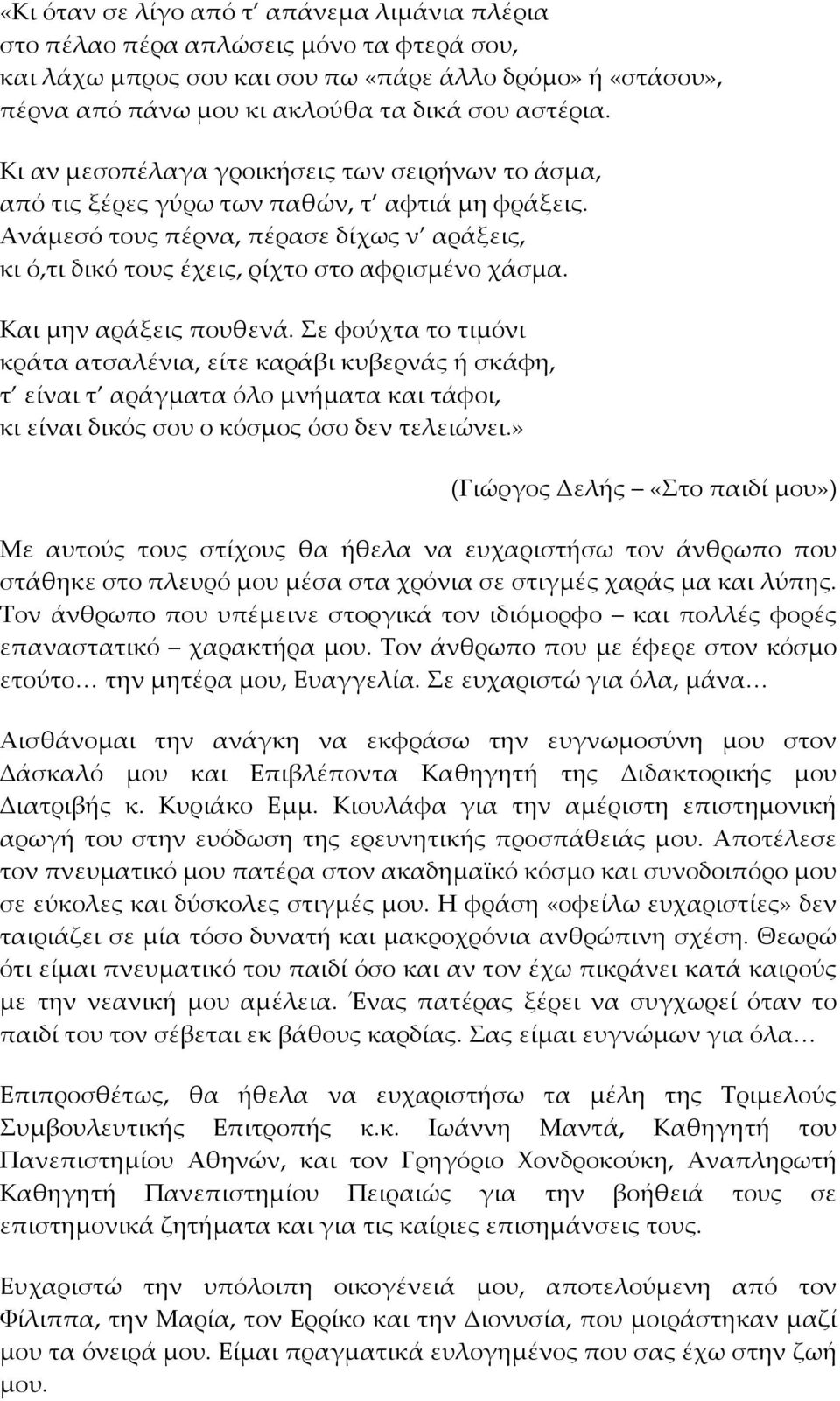 Και μην αράξεις πουθενά. Σε φούχτα το τιμόνι κράτα ατσαλένια, είτε καράβι κυβερνάς ή σκάφη, τ είναι τ αράγματα όλο μνήματα και τάφοι, κι είναι δικός σου ο κόσμος όσο δεν τελειώνει.