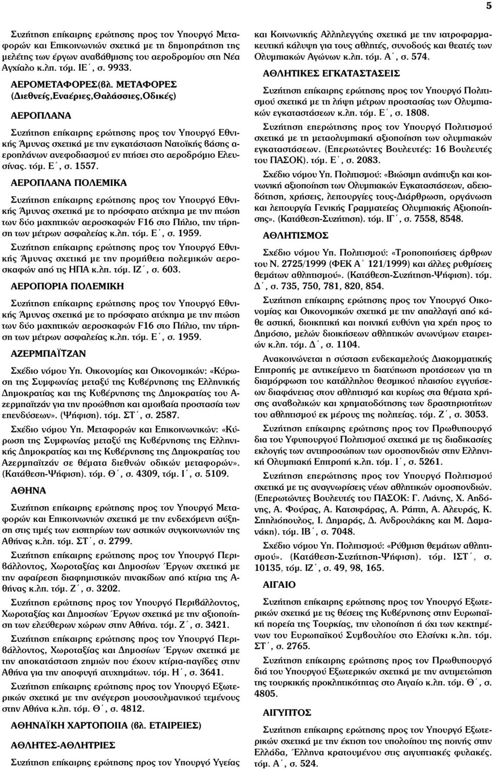 1557. ΑΕΡΟΠΛΑΝΑ ΠΟΛΕΜΙΚΑ Άµυνας σχετικά µε το πρόσφατο ατύχηµα µε την πτώση των δύο µαχητικών αεροσκαφών F16 στο Πήλιο, την τήρηση των µέτρων ασφαλείας κ.λπ. τόµ. Ε, σ. 1959.