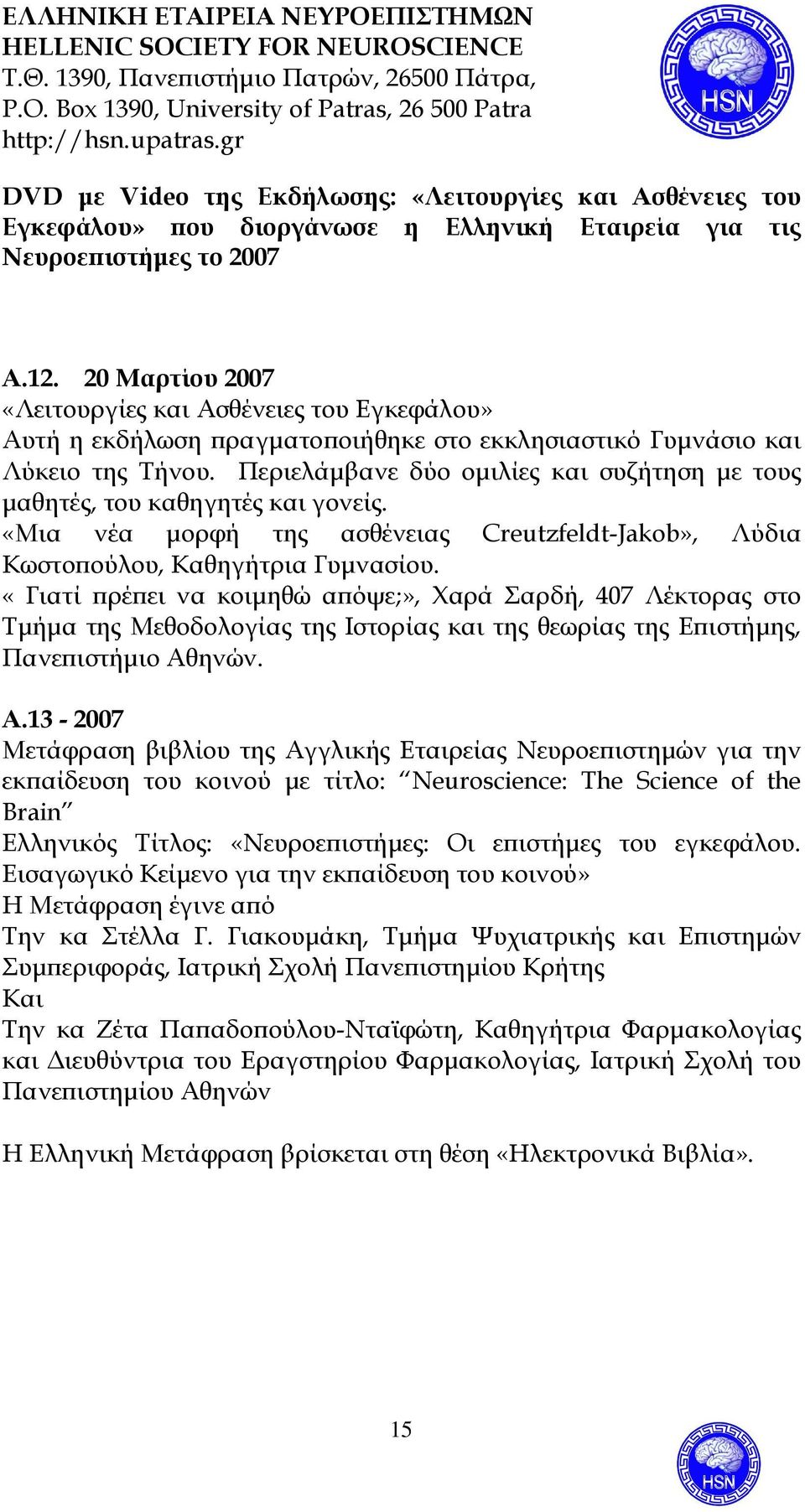 Περιελάµβανε δύο οµιλίες και συζήτηση µε τους µαθητές, του καθηγητές και γονείς. «Μια νέα µορφή της ασθένειας Creutzfeldt-Jakob», Λύδια Κωστοϖούλου, Καθηγήτρια Γυµνασίου.