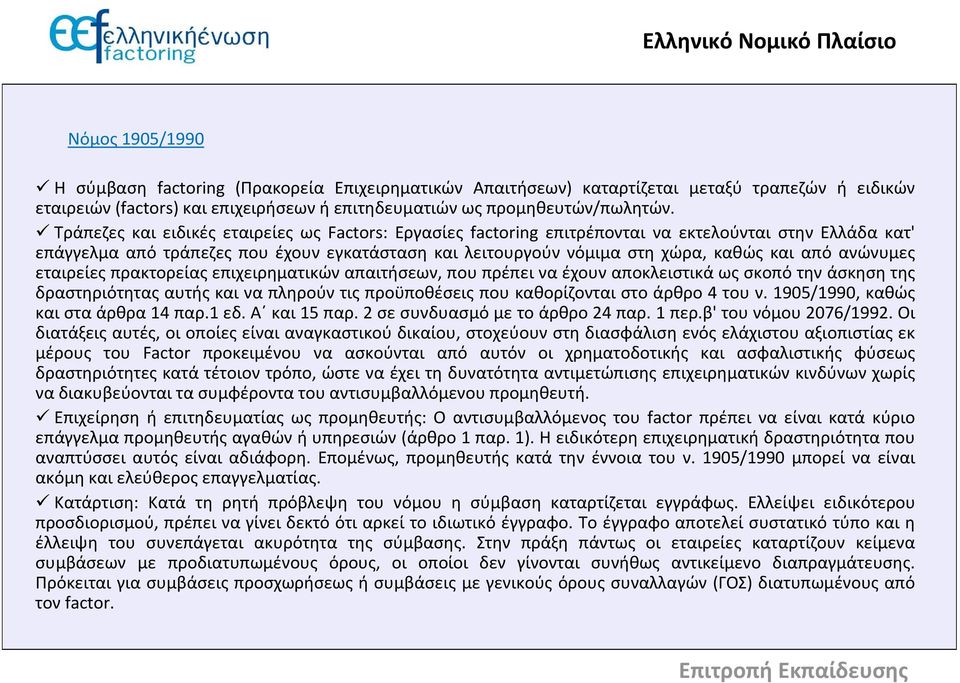 Τράπεζες και ειδικές εταιρείες ως Factors: Εργασίες factoring επιτρέπονται να εκτελούνται στην Ελλάδα κατ' επάγγελμα από τράπεζες που έχουν εγκατάσταση και λειτουργούν νόμιμα στη χώρα, καθώς και από