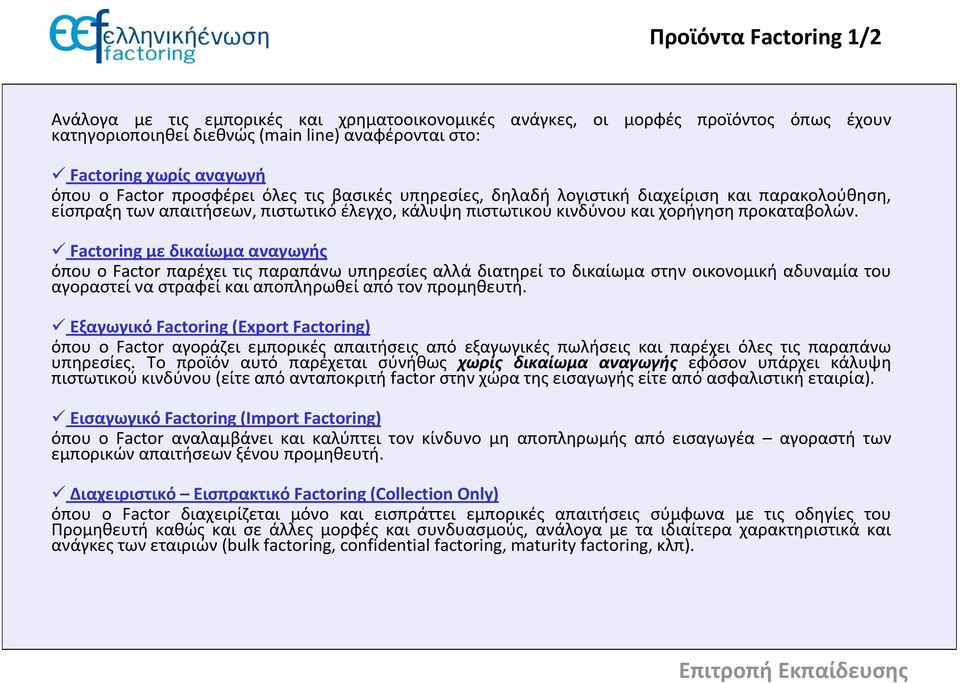 Factoring με δικαίωμα αναγωγής όπου ο Factor παρέχει τις παραπάνω υπηρεσίες αλλά διατηρεί το δικαίωμα στην οικονομική αδυναμία του αγοραστεί να στραφεί και αποπληρωθεί από τον προμηθευτή.