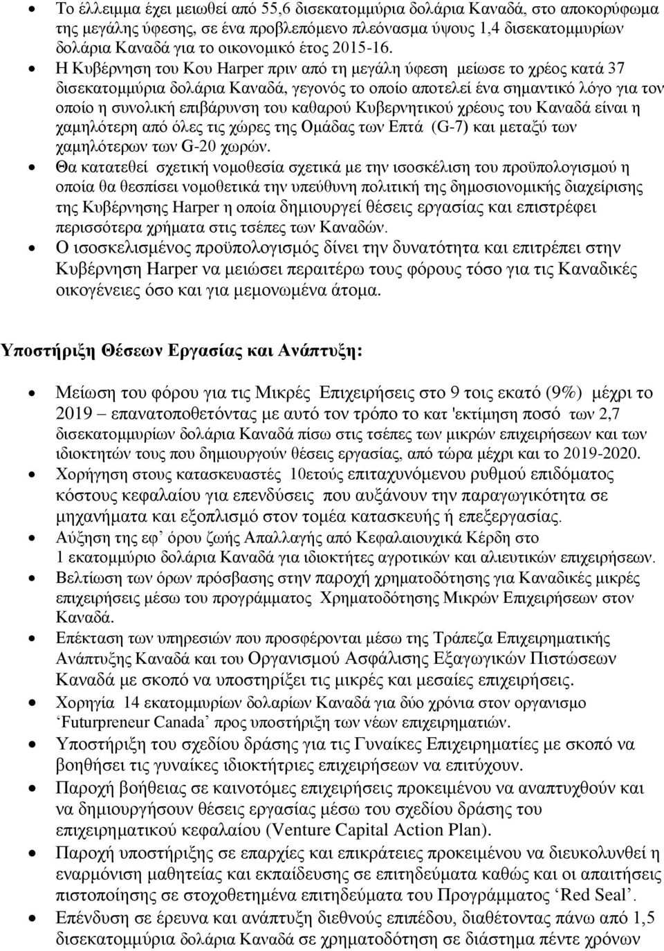 Η Κυβέρνηση του Κου Harper πριν από τη μεγάλη ύφεση μείωσε το χρέος κατά 37 δισεκατομμύρια δολάρια Καναδά, γεγονός το οποίο αποτελεί ένα σημαντικό λόγο για τον οποίο η συνολική επιβάρυνση του καθαρού