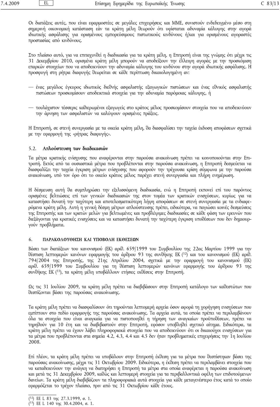 Στο πλαίσιο αυτό, για να επιταχυνθεί η διαδικασία για τα κράτη μέλη, η Επιτροπή είναι της γνώμης ότι μέχρι τις 31 Δεκεμβρίου 2010, ορισμένα κράτη μέλη μπορούν να αποδείξουν την έλλειψη αγοράς με την