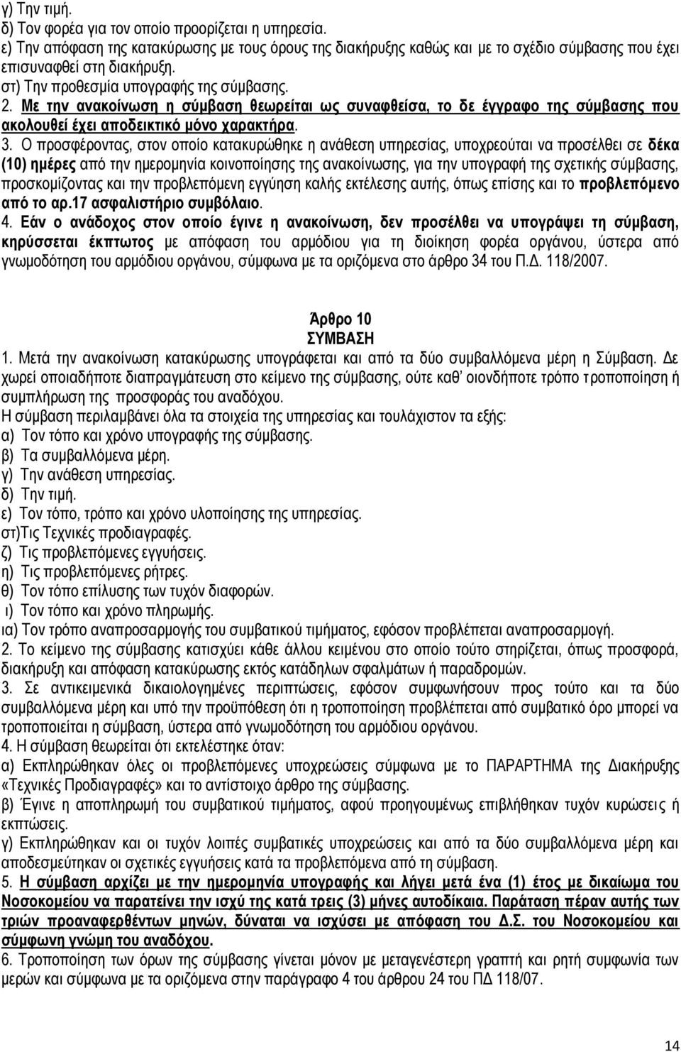 Ο προσφέροντας, στον οποίο κατακυρώθηκε η ανάθεση υπηρεσίας, υποχρεούται να προσέλθει σε δέκα (10) ημέρες από την ημερομηνία κοινοποίησης της ανακοίνωσης, για την υπογραφή της σχετικής σύμβασης,