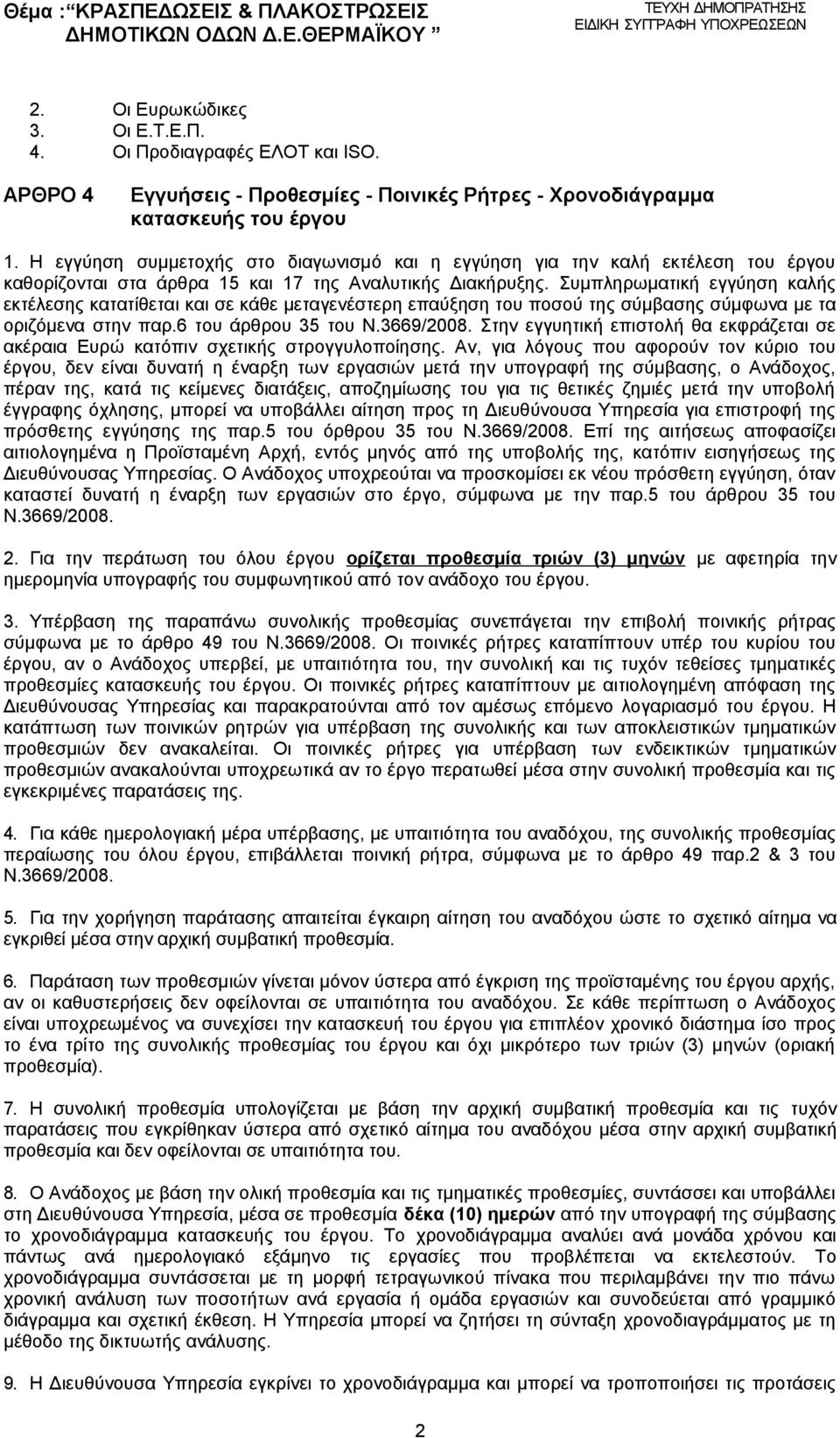 Συμπληρωματική εγγύηση καλής εκτέλεσης κατατίθεται και σε κάθε μεταγενέστερη επαύξηση του ποσού της σύμβασης σύμφωνα με τα οριζόμενα στην παρ.6 του άρθρου 35 του Ν.3669/2008.