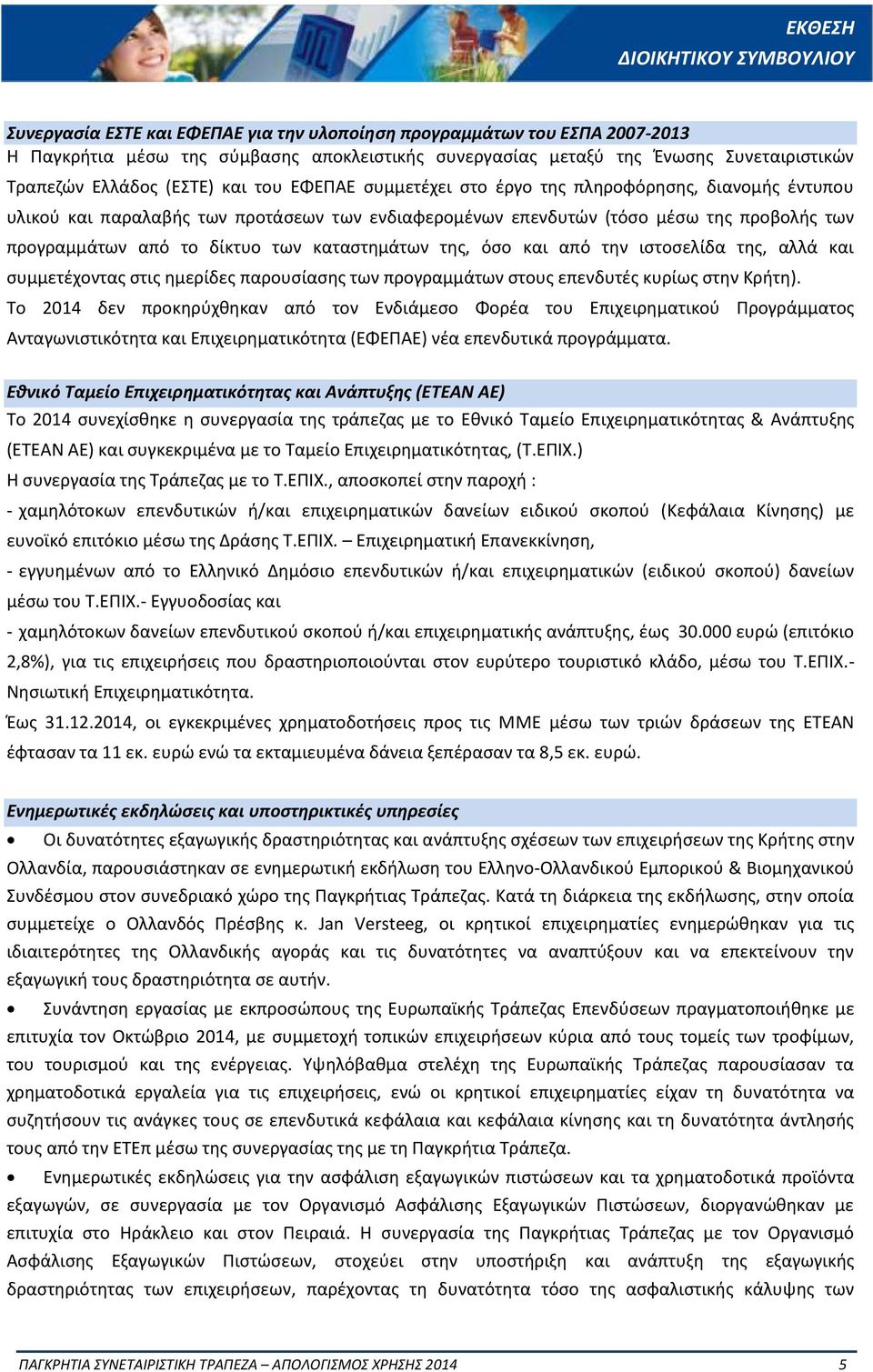 από το δίκτυο των καταστημάτων της, όσο και από την ιστοσελίδα της, αλλά και συμμετέχοντας στις ημερίδες παρουσίασης των προγραμμάτων στους επενδυτές κυρίως στην Κρήτη).