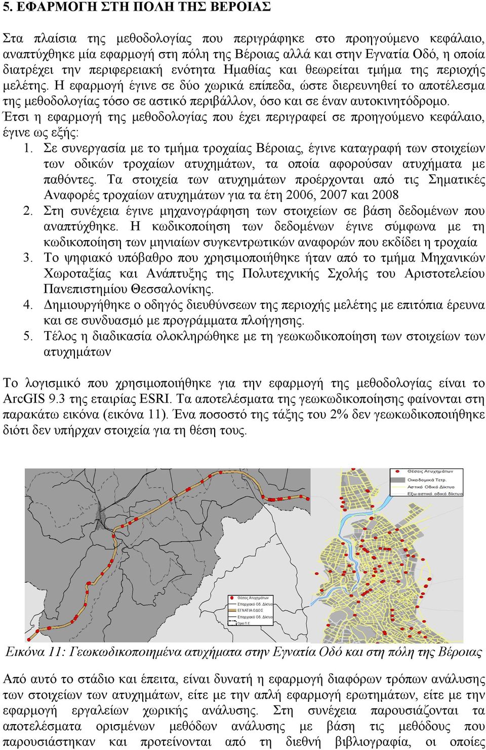 Η εφαρµογή έγινε σε δύο χωρικά επίπεδα, ώστε διερευνηθεί το αποτέλεσµα της µεθοδολογίας τόσο σε αστικό περιβάλλον, όσο και σε έναν αυτοκινητόδροµο.