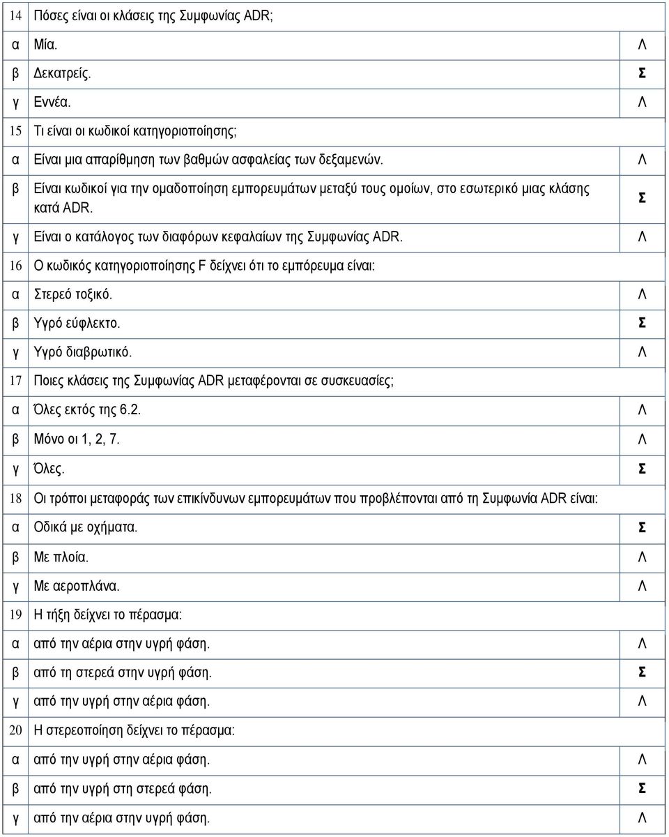 16 Ο κωδικός κτηοριοποίησης F δείχνει ότι το εμπόρευμ είνι: τερεό τοξικό. Υρό εύφλεκτο. Υρό διρωτικό. 17 Ποιες κλάσεις της υμφωνίς ADR μετφέροντι σε συσκευσίες; Όλες εκτός της 6.2. Μόνο οι 1, 2, 7.