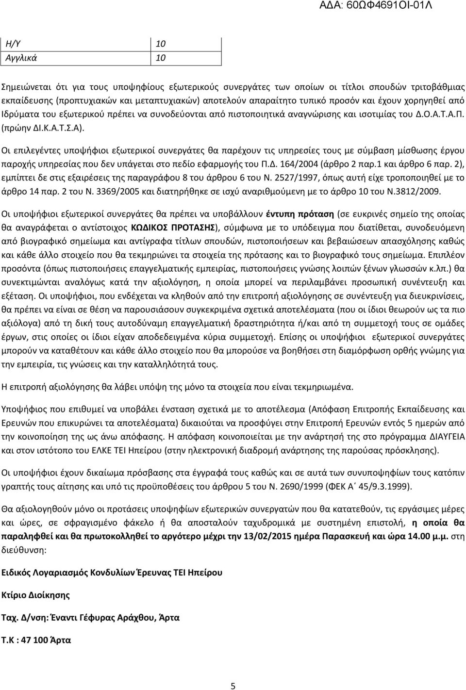 Οι επιλεγέντες υποψήφιοι εξωτερικοί συνεργάτες θα παρέχουν τις υπηρεσίες τους με σύμβαση μίσθωσης έργου παροχής υπηρεσίας που δεν υπάγεται στο πεδίο εφαρμογής του Π.Δ. 164/2004 (άρθρο 2 παρ.