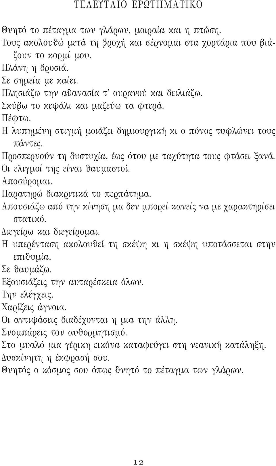 Προσπερνούν τη δυστυχία, έως ότου με ταχύτητα τους φτάσει ξανά. Οι ελιγμοί της είναι θαυμαστοί. Αποσύρομαι. Παρατηρώ διακριτικά το περπάτημα.