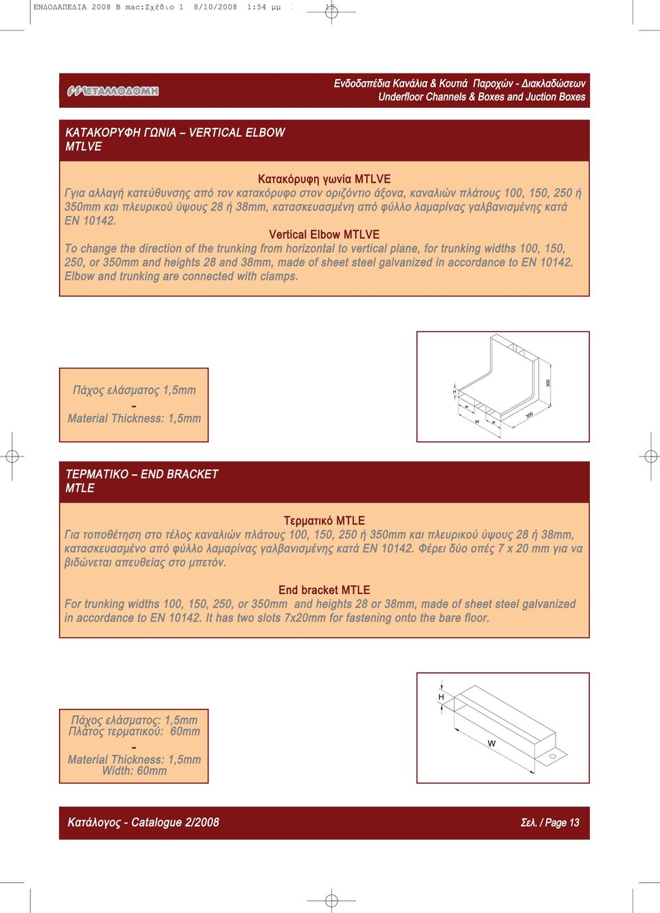 Vertical Elbow MTLVE Τo change the direction of the trunking from horizontal to vertical plane, for trunking widths 100, 150, 250, or 350mm and heights 28 and 38mm, made of sheet steel galvanized in