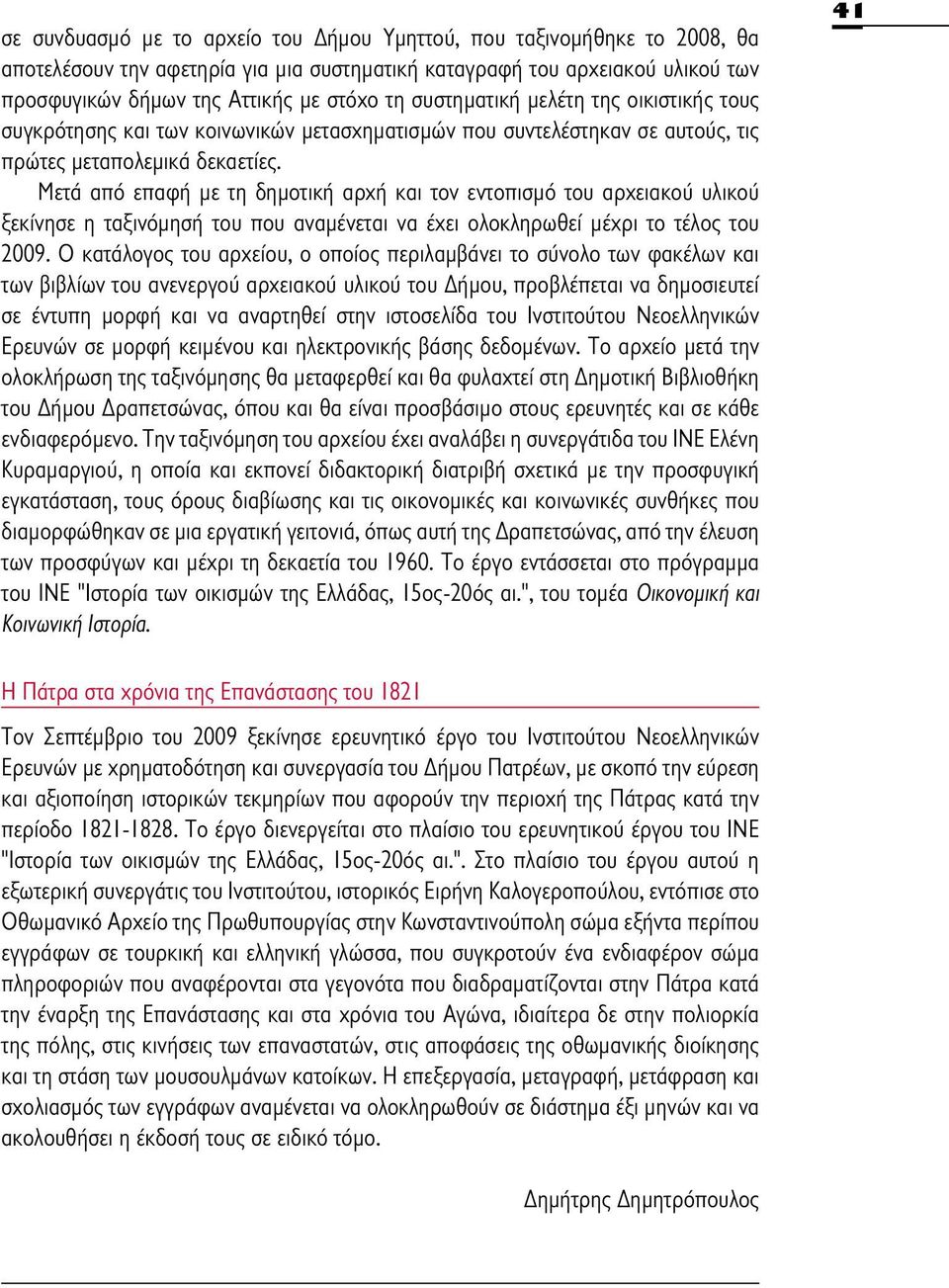 Μετά από επαφή με τη δημοτική αρχή και τον εντοπισμό του αρχειακού υλικού ξεκίνησε η ταξινόμησή του που αναμένεται να έχει ολοκληρωθεί μέχρι το τέλος του 2009.