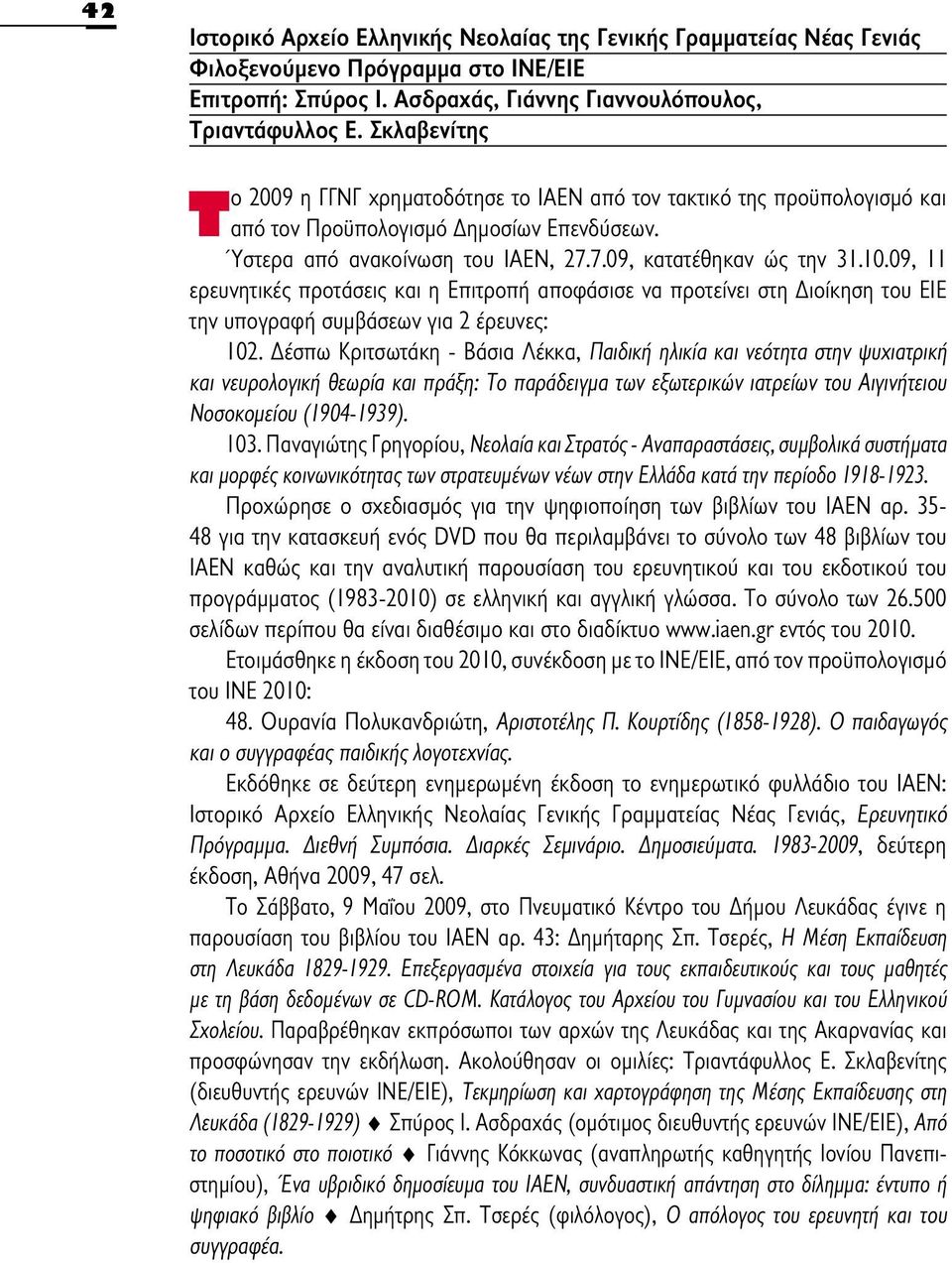 09, 11 ερευνητικές προτάσεις και η Επιτροπή αποφάσισε να προτείνει στη Διοίκηση του ΕΙΕ την υπογραφή συμβάσεων για 2 έρευνες: 102.