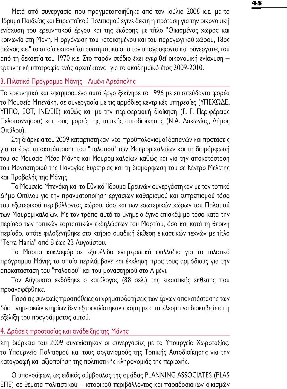 45 3. Πιλοτικό Πρόγραμμα Mάνης - Λιμένι Aρεόπολης Το ερευνητικό και εφαρμοσμένο αυτό έργο ξεκίνησε το 1996 με επισπεύδοντα φορέα το Μουσείο Μπενάκη, σε συνεργασία με τις αρμόδιες κεντρικές υπηρεσίες