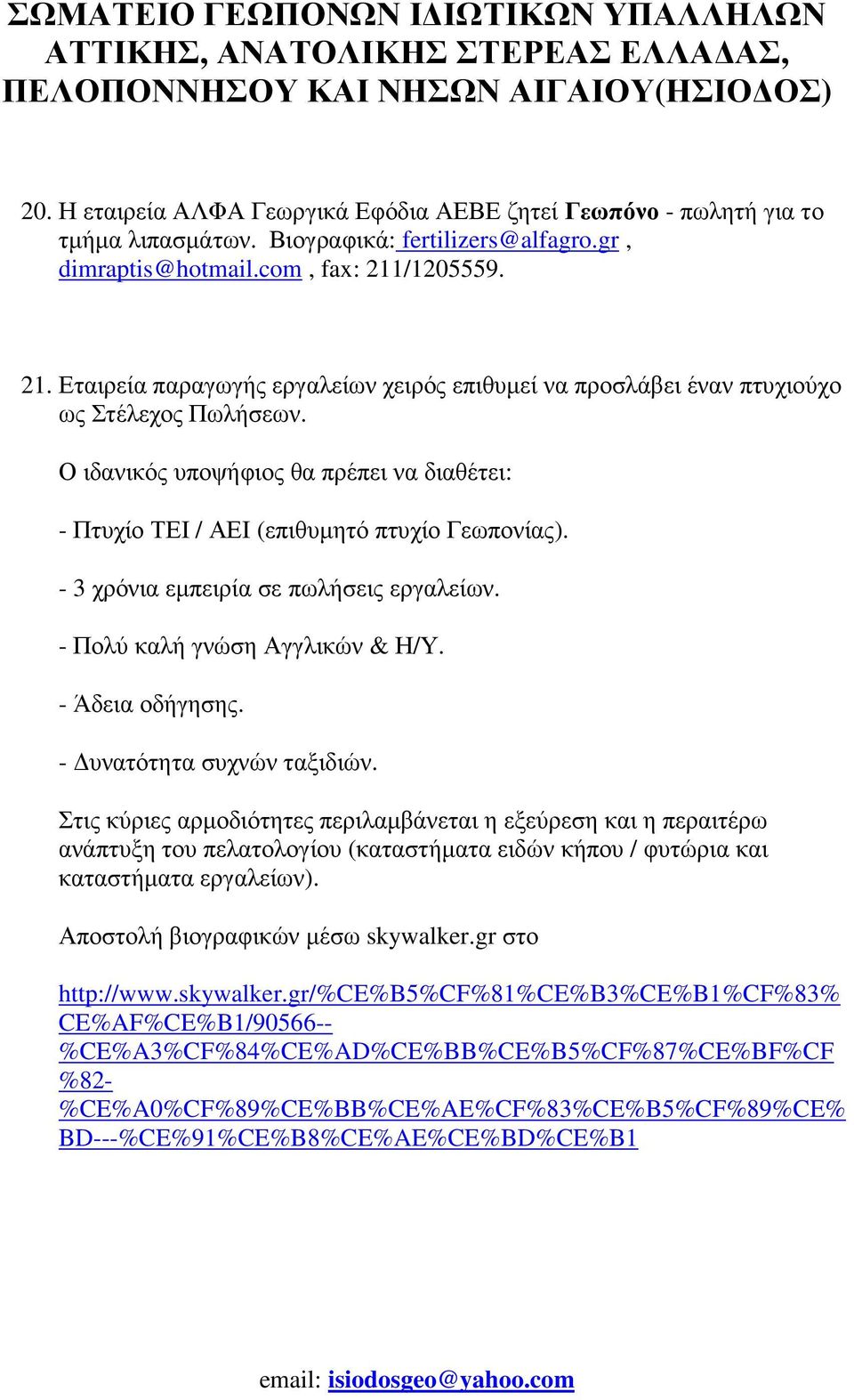 Ο ιδανικός υποψήφιος θα πρέπει να διαθέτει: - Πτυχίο ΤΕΙ / ΑΕΙ (επιθυµητό πτυχίο Γεωπονίας). - 3 χρόνια εµπειρία σε πωλήσεις εργαλείων. - Πολύ καλή γνώση Αγγλικών & Η/Υ. - Άδεια οδήγησης.