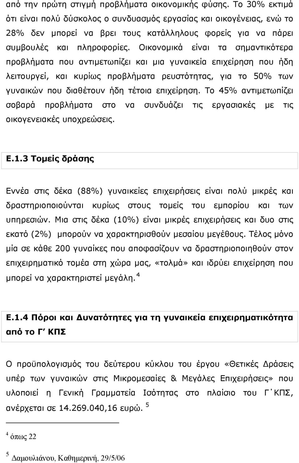 Oικονομικά είναι τα σημαντικότερα προβλήματα που αντιμετωπίζει και μια γυναικεία επιχείρηση που ήδη λειτουργεί, και κυρίως προβλήματα ρευστότητας, για το 50% των γυναικών που διαθέτουν ήδη τέτοια