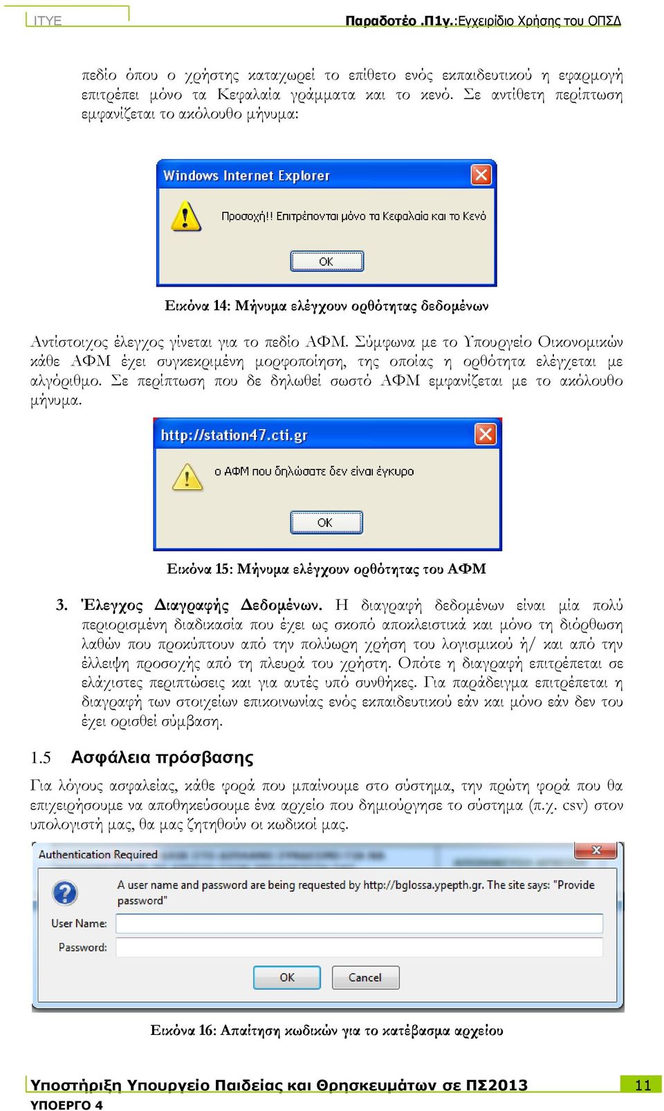 Σύμφωνα με το Υπουργείο Οικονομικών κάθε ΑΦΜ έχει συγκεκριμένη μορφοποίηση, της οποίας η ορθότητα ελέγχεται με αλγόριθμο. Σε περίπτωση που δε δηλωθεί σωστό ΑΦΜ εμφανίζεται με το ακόλουθο μήνυμα.