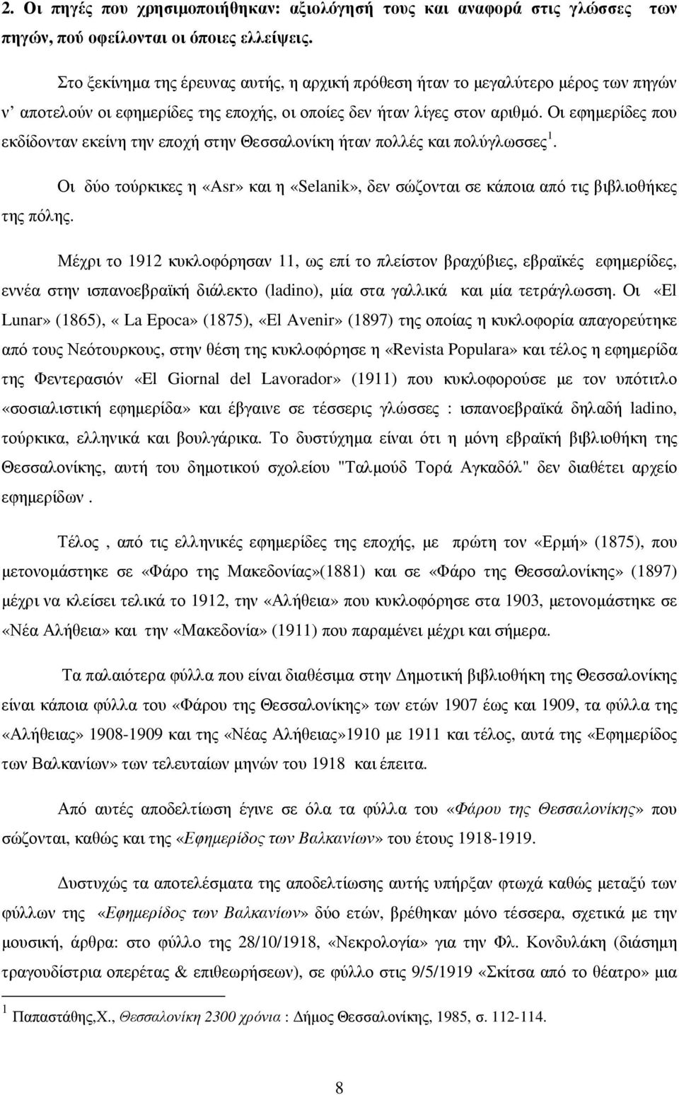 Οι εφηµερίδες που εκδίδονταν εκείνη την εποχή στην Θεσσαλονίκη ήταν πολλές και πολύγλωσσες 1. Οι δύο τούρκικες η «Asr» και η «Selanik», δεν σώζονται σε κάποια από τις βιβλιοθήκες της πόλης.