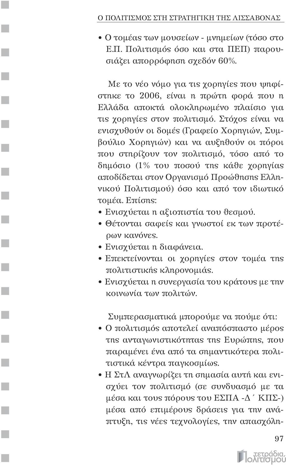 Στόχος είναι να ενισχυθούν οι δομές (Γραφείο Χορηγιών, Συμβούλιο Χορηγιών) και να αυξηθούν οι πόροι που στηρίζουν τον πολιτισμό, τόσο από το δημόσιο (1% του ποσού της κάθε χορηγίας αποδίδεται στον