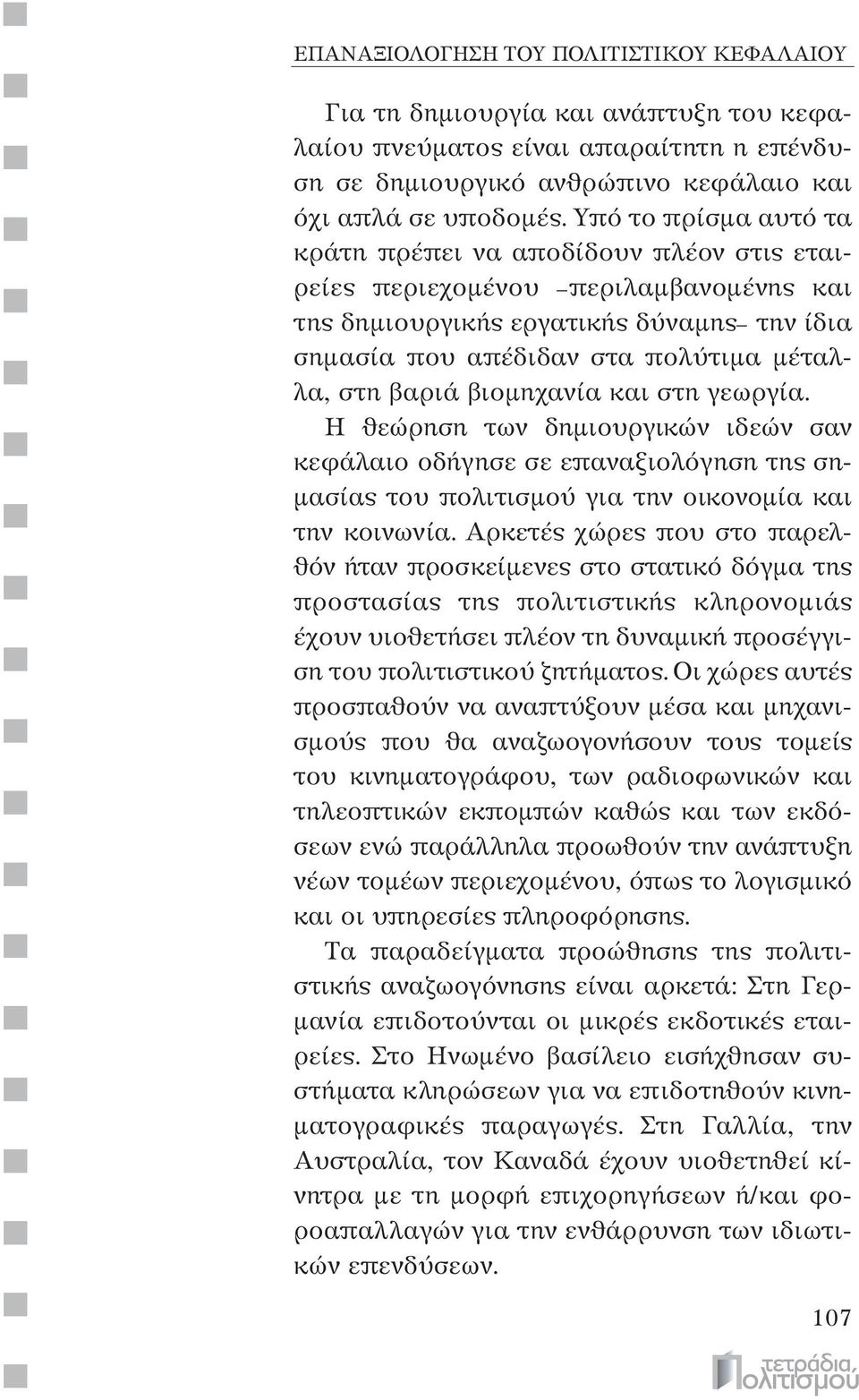 βιομηχανία και στη γεωργία. Η θεώρηση των δημιουργικών ιδεών σαν κεφάλαιο οδήγησε σε επαναξιολόγηση της σημασίας του πολιτισμού για την οικονομία και την κοινωνία.