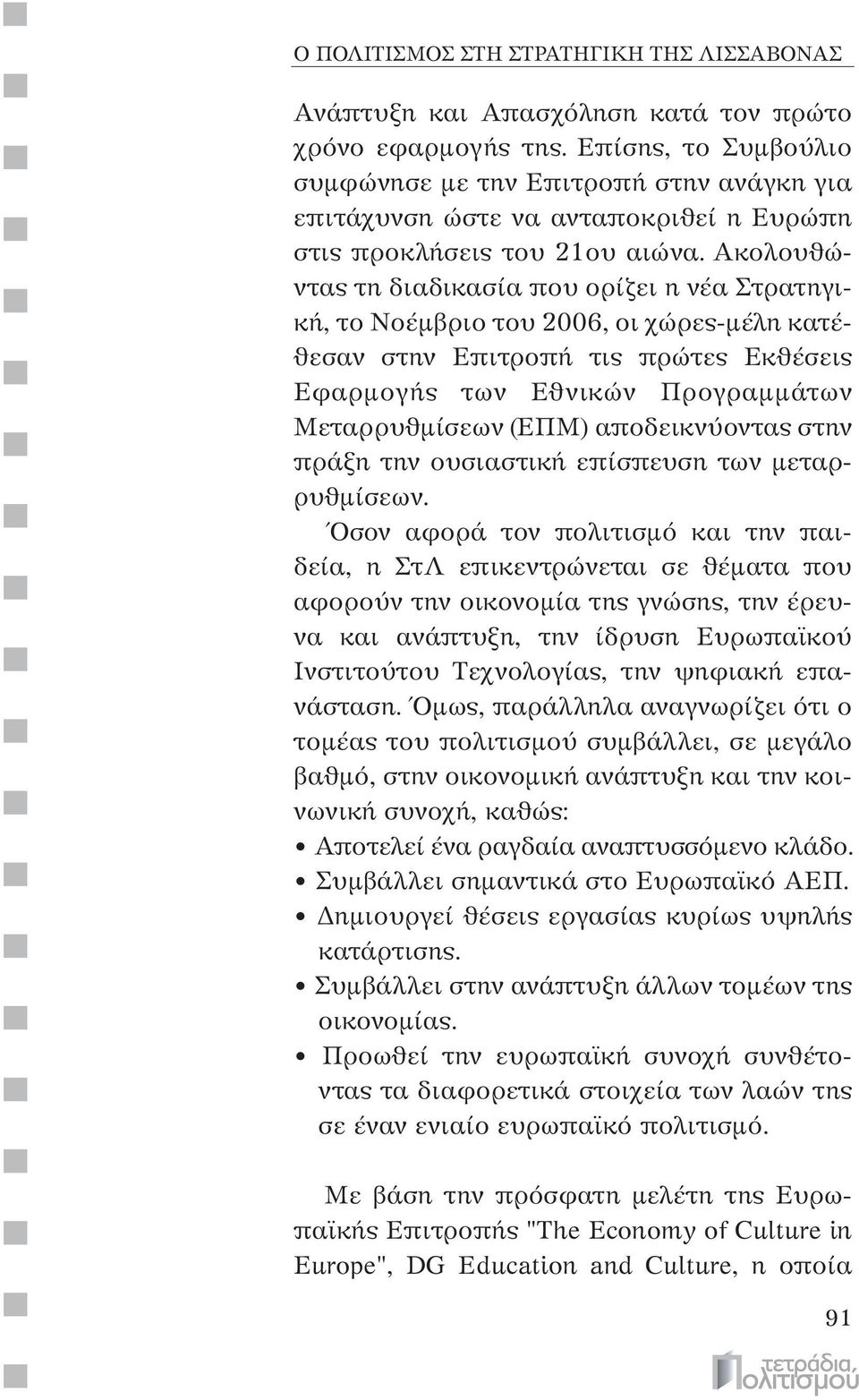 Ακολουθώντας τη διαδικασία που ορίζει η νέα Στρατηγική, το Νοέμβριο του 2006, οι χώρες-μέλη κατέθεσαν στην Επιτροπή τις πρώτες Εκθέσεις Εφαρμογής των Εθνικών Προγραμμάτων Μεταρρυθμίσεων (ΕΠΜ)