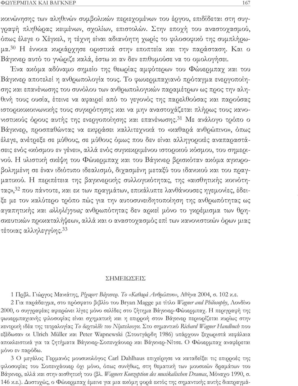 Και ο Βάγκνερ αυτό το γνώριζε καλά, έστω κι αν δεν επιθυμούσε να το ομολογήσει. Ένα ακόμα αδύναμο σημείο της θεωρίας αμφότερων του Φώυερμπαχ και του Βάγκνερ αποτελεί η ανθρωπολογία τους.