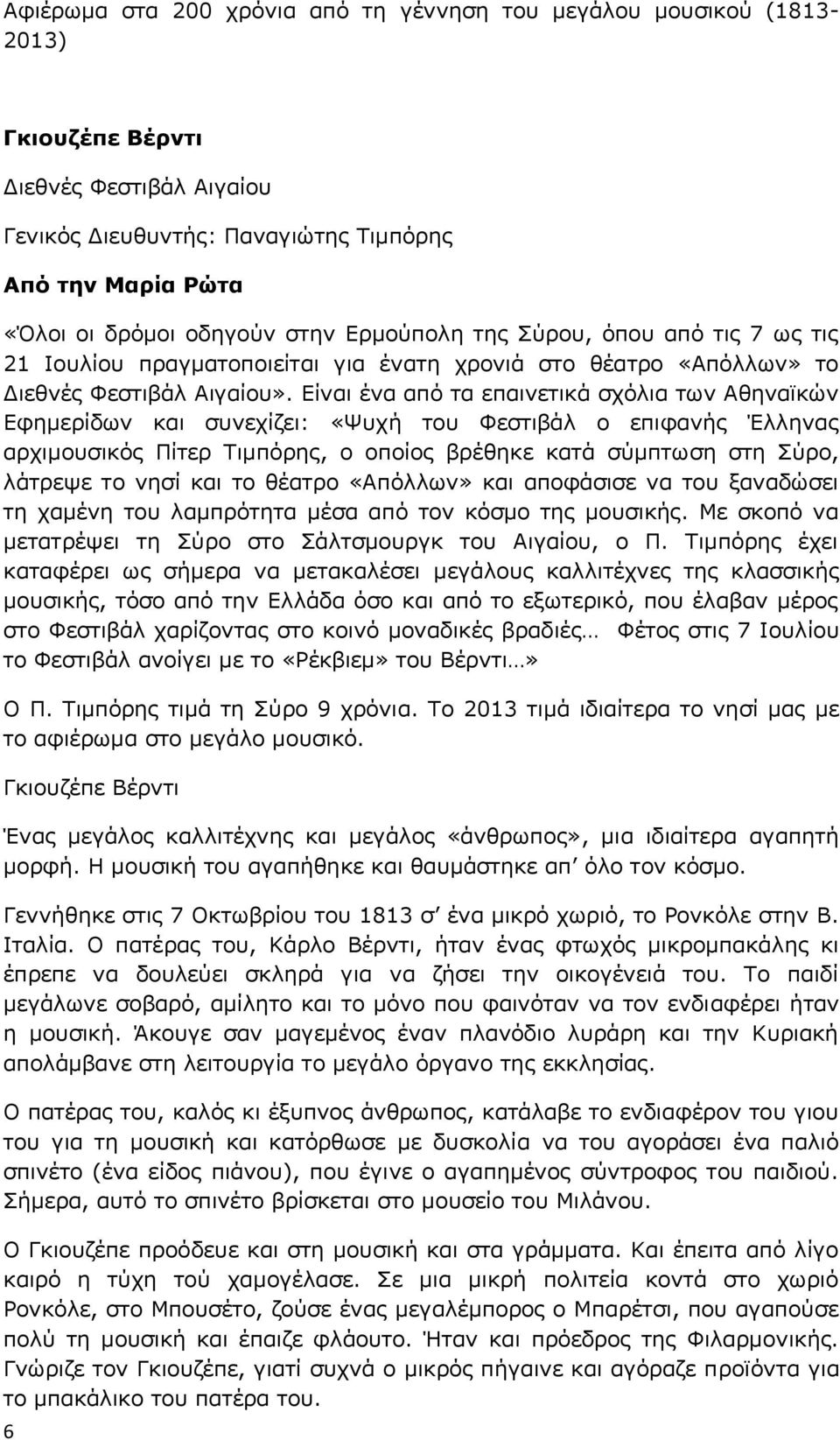 Είναι ένα από τα επαινετικά σχόλια των Αθηναϊκών Εφημερίδων και συνεχίζει: «Ψυχή του Φεστιβάλ ο επιφανής Έλληνας αρχιμουσικός Πίτερ Τιμπόρης, ο οποίος βρέθηκε κατά σύμπτωση στη Σύρο, λάτρεψε το νησί