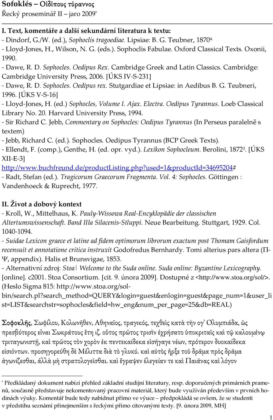 Cambridge: Cambridge University Press, 2006. [ÚKS IV-S-231] - Dawe, R. D. Sophocles. Oedipus rex. Stutgardiae et Lipsiae: in Aedibus B. G. Teubneri, 1996. [ÚKS V-S-16] - Lloyd-Jones, H. (ed.