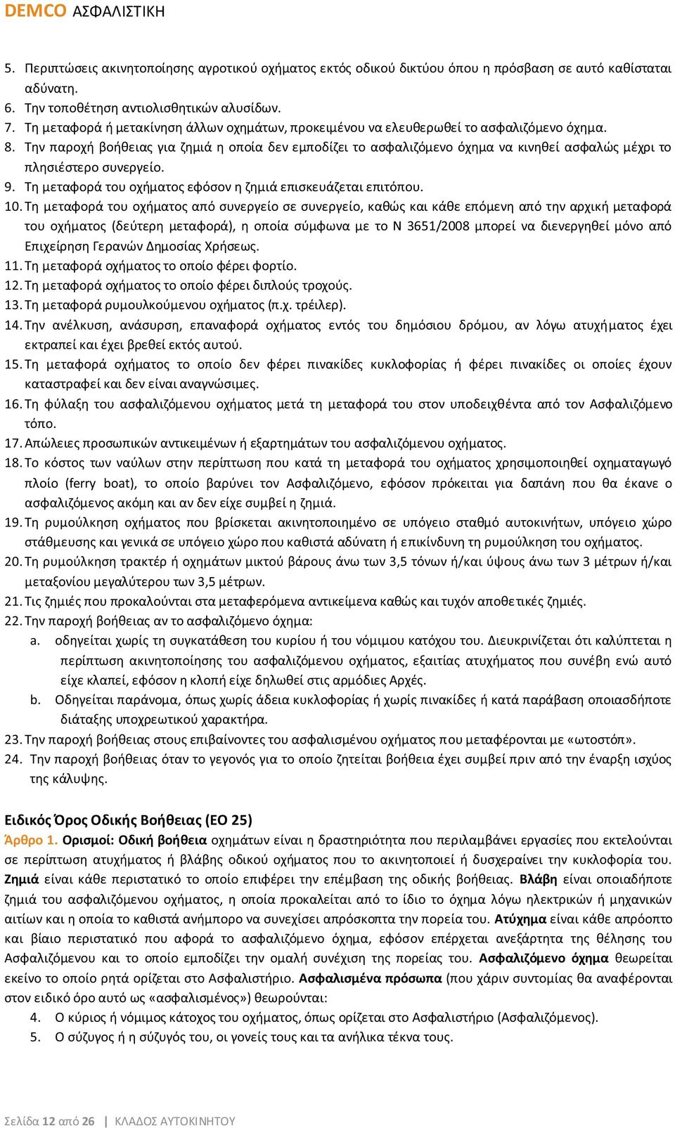 Την παροχή βοήθειας για ζημιά η οποία δεν εμποδίζει το ασφαλιζόμενο όχημα να κινηθεί ασφαλώς μέχρι το πλησιέστερο συνεργείο. 9. Τη μεταφορά του οχήματος εφόσον η ζημιά επισκευάζεται επιτόπου. 10.