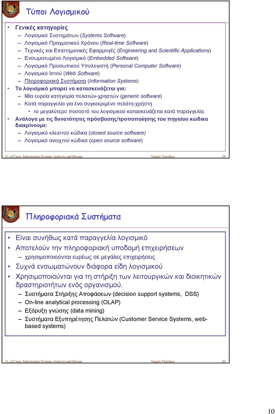 λογισμικό μπορεί να κατασκευάζεται για: Μία ευρεία κατηγορία πελατών-χρηστών (generic software) Κατά παραγγελία για ένα συγκεκριμένο πελάτη-χρήστη το μεγαλύτερο ποσοστό του λογισμικού κατασκευάζεται