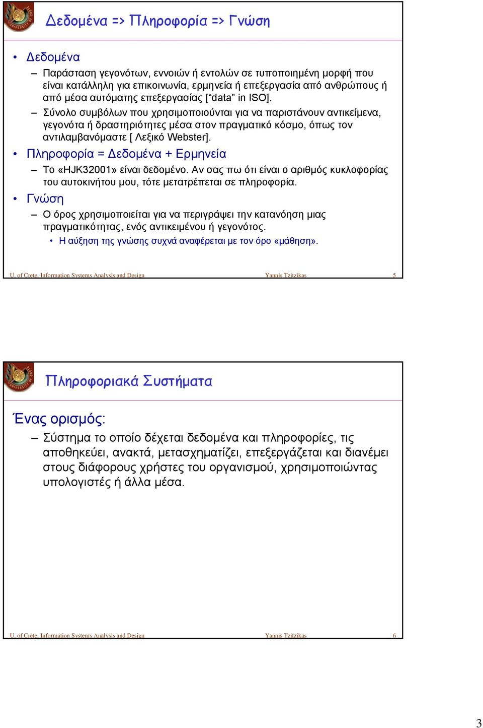 Πληροφορία = Δεδομένα + Ερμηνεία Το «HJK32001» είναι δεδομένο. Αν σας πω ότι είναι ο αριθμός κυκλοφορίας του αυτοκινήτου μου, τότε μετατρέπεται σε πληροφορία.