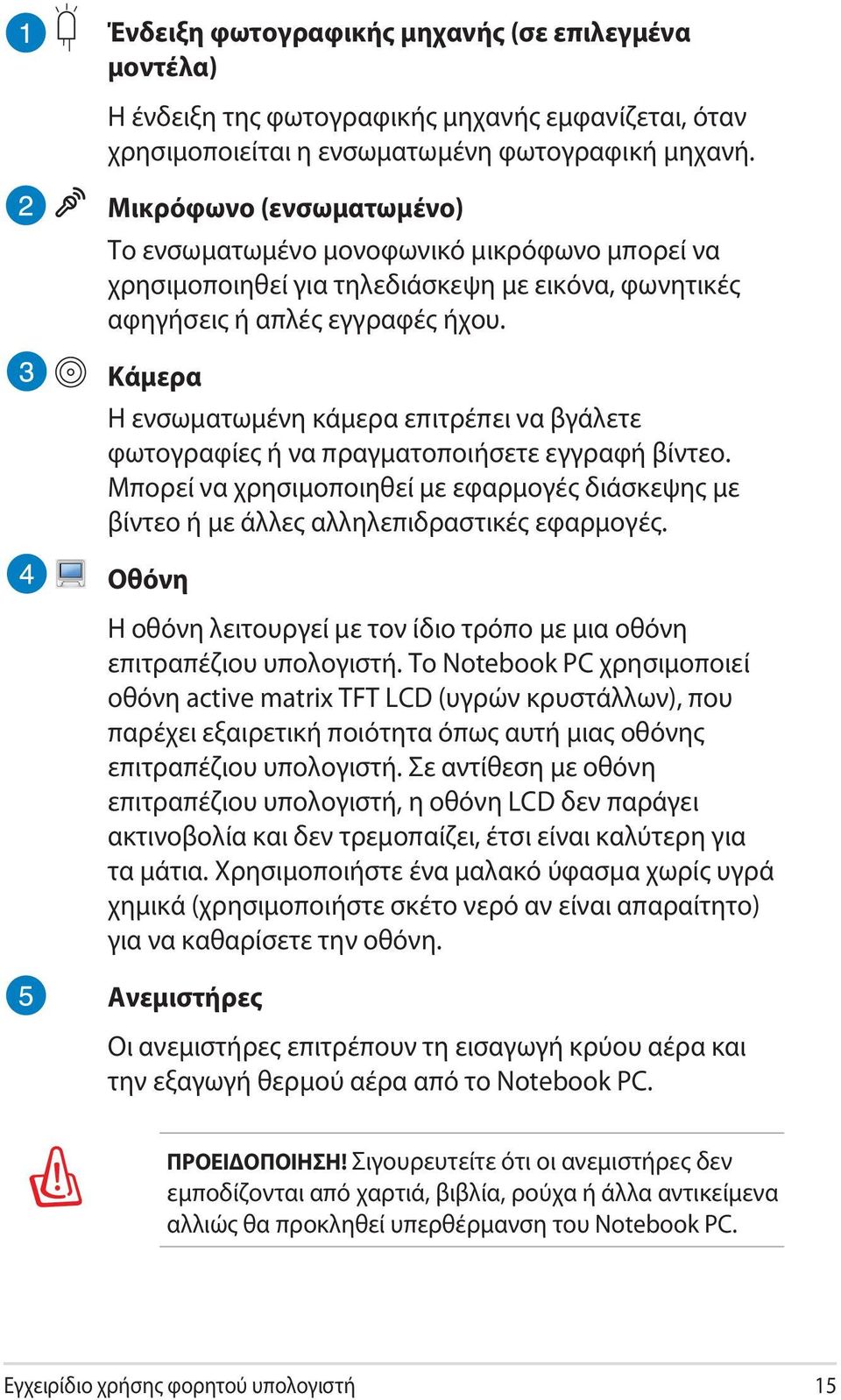 Κάμερα Η ενσωματωμένη κάμερα επιτρέπει να βγάλετε φωτογραφίες ή να πραγματοποιήσετε εγγραφή βίντεο. Μπορεί να χρησιμοποιηθεί με εφαρμογές διάσκεψης με βίντεο ή με άλλες αλληλεπιδραστικές εφαρμογές.