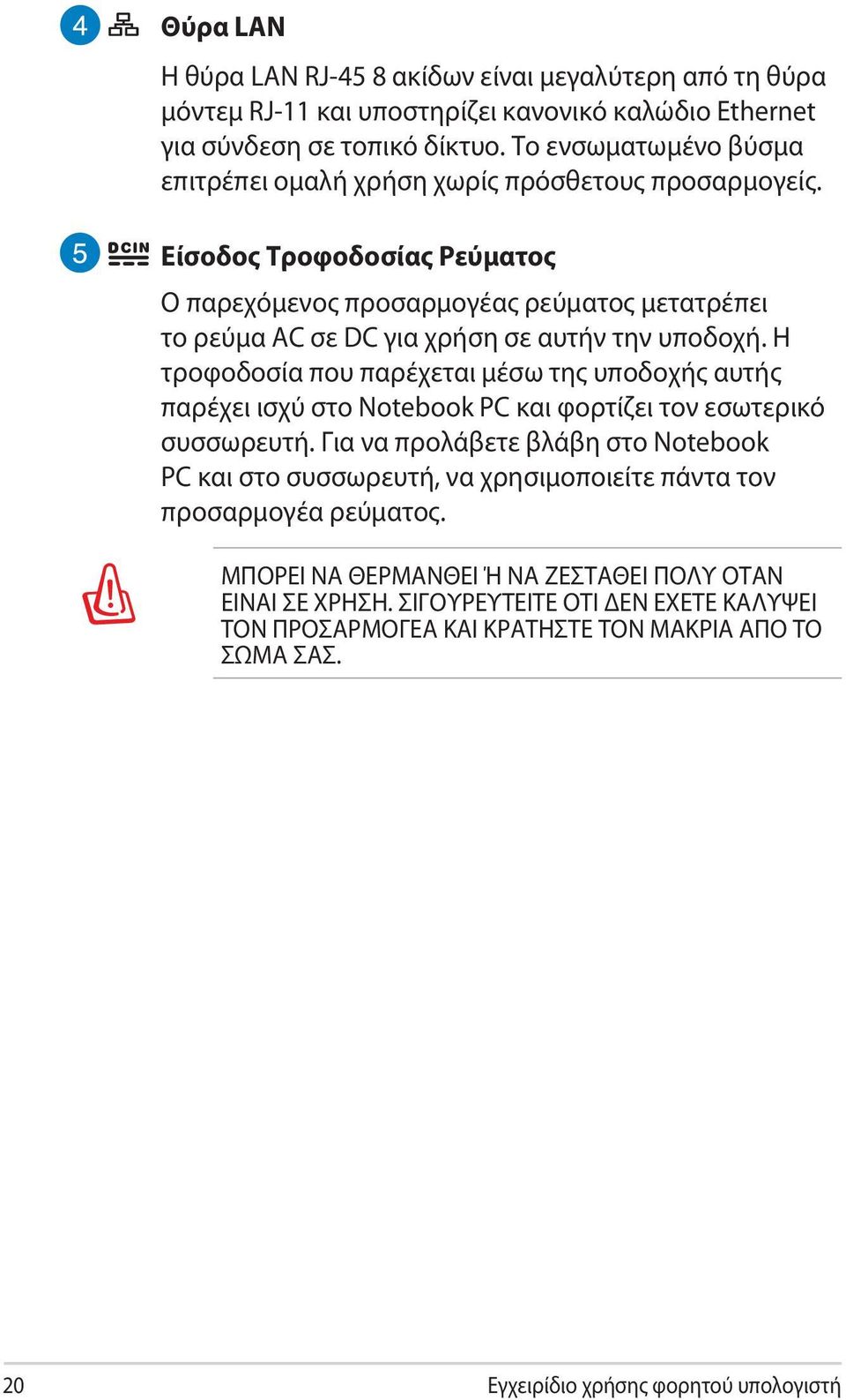 Είσοδος Τροφοδοσίας Ρεύματος Ο παρεχόμενος προσαρμογέας ρεύματος μετατρέπει το ρεύμα AC σε DC για χρήση σε αυτήν την υποδοχή.