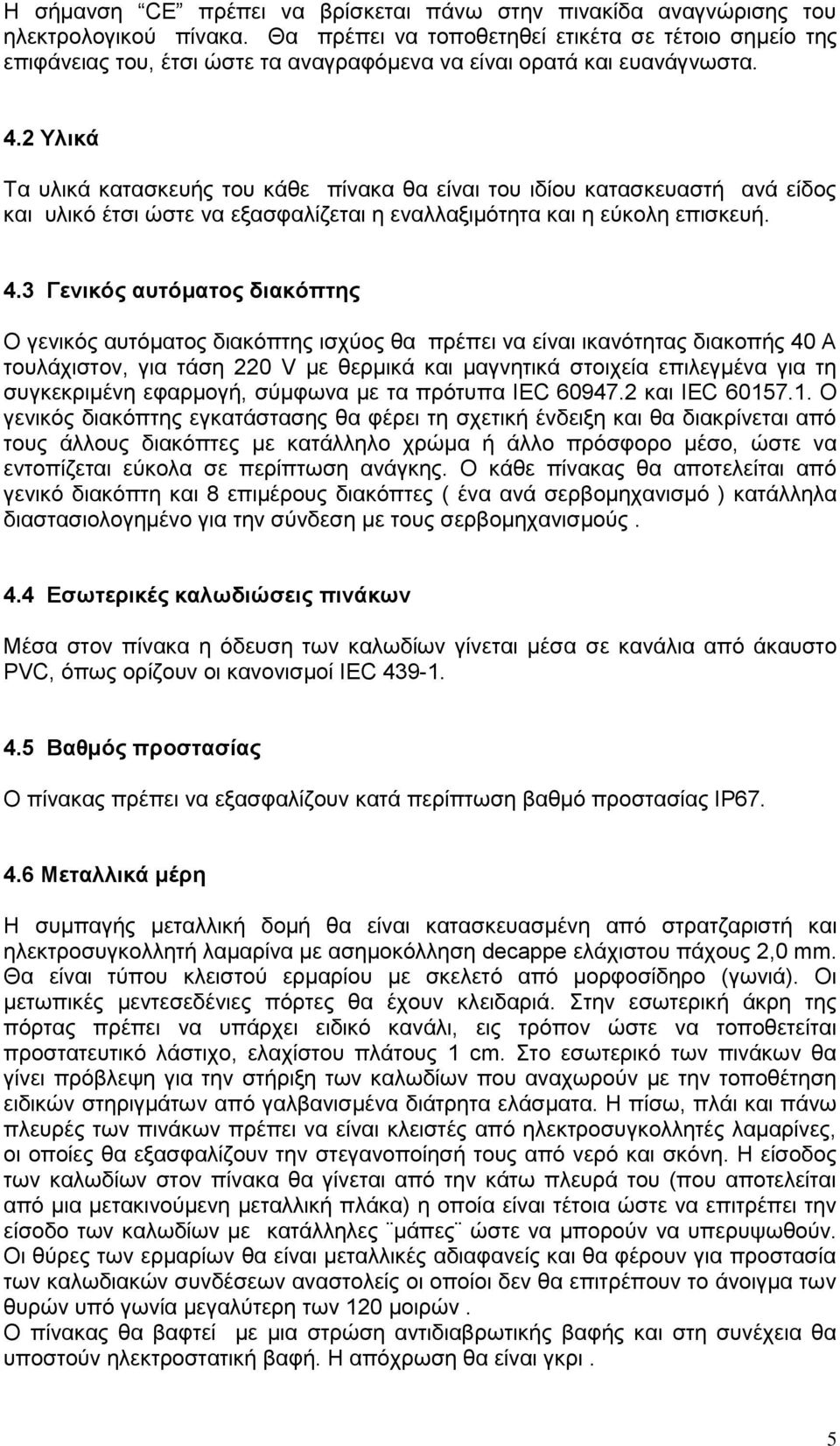 2 Υλικά Τα υλικά κατασκευής του κάθε πίνακα θα είναι του ιδίου κατασκευαστή ανά είδος και υλικό έτσι ώστε να εξασφαλίζεται η εναλλαξιμότητα και η εύκολη επισκευή. 4.