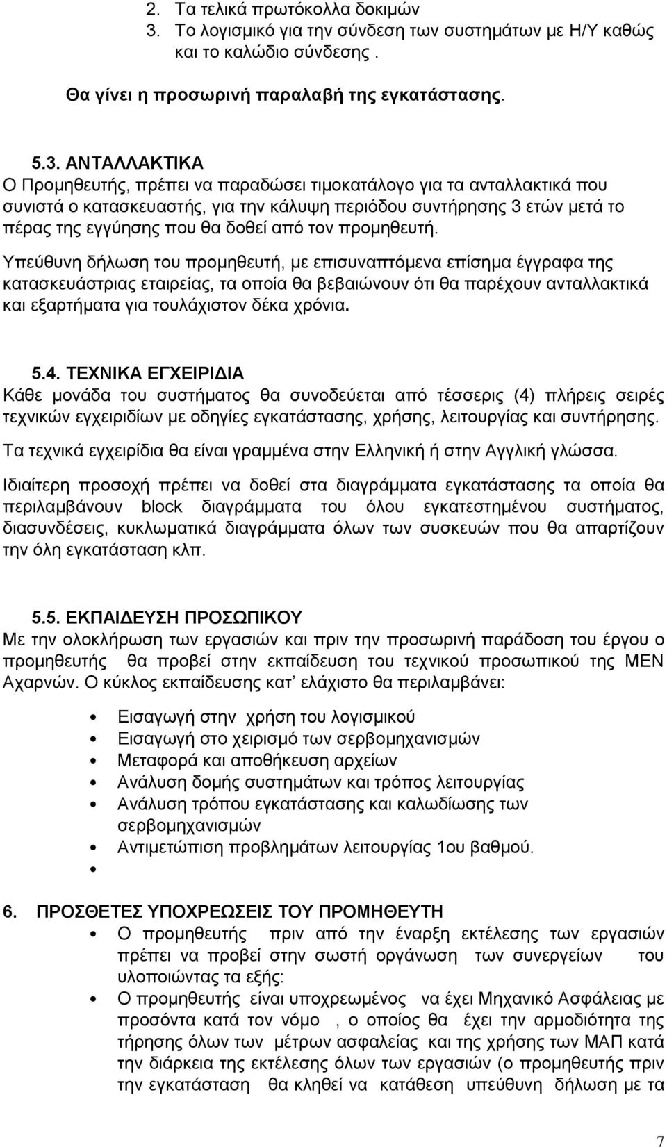 ΑΝΤΑΛΛΑΚΤΙΚΑ Ο Προμηθευτής, πρέπει να παραδώσει τιμοκατάλογο για τα ανταλλακτικά που συνιστά ο κατασκευαστής, για την κάλυψη περιόδου συντήρησης 3 ετών μετά το πέρας της εγγύησης που θα δοθεί από τον