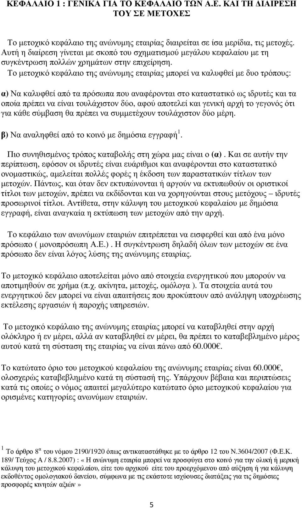 Το µετοχικό κεφάλαιο της ανώνυµης εταιρίας µπορεί να καλυφθεί µε δυο τρόπους: α) Να καλυφθεί από τα πρόσωπα που αναφέρονται στο καταστατικό ως ιδρυτές και τα οποία πρέπει να είναι τουλάχιστον δύο,