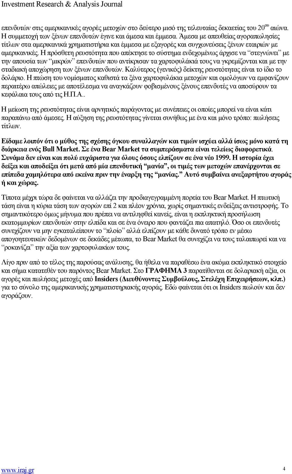 Η πρόσθετη ρευστότητα που απέκτησε το σύστημα ενδεχομένως άρχισε να στεγνώνει με την απουσία των μικρών επενδυτών που αντίκρισαν τα χαρτοφυλάκιά τους να γκρεμίζονται και με την σταδιακή αποχώρηση των