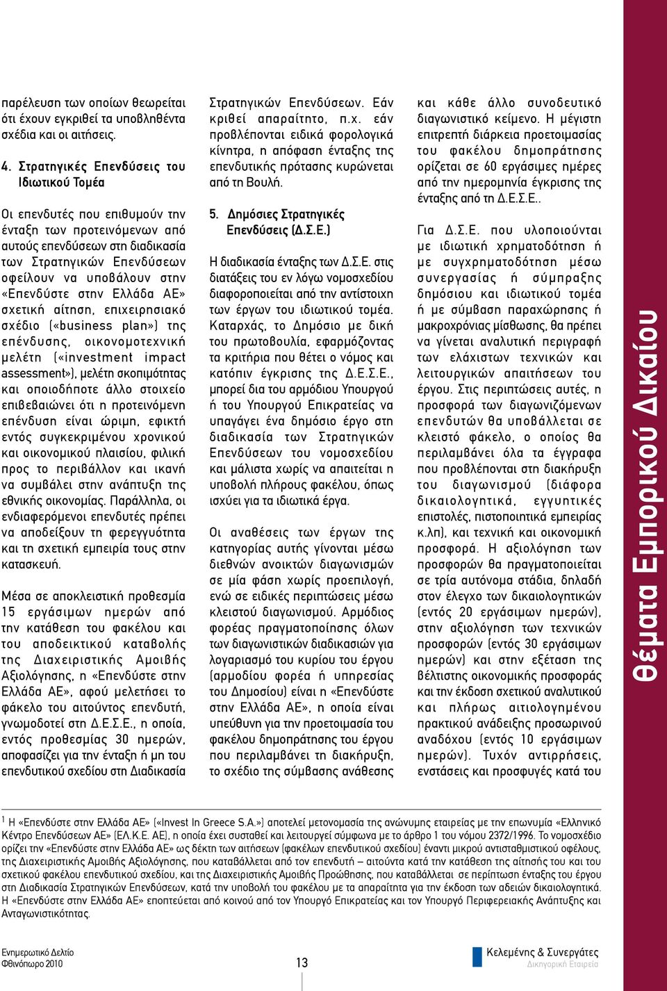 «Επενδύστε στην Ελλάδα ΑΕ» σχετική αίτηση, επιχειρησιακό σχέδιο («business plan») της επένδυσης, οικονομοτεχνική μελέτη («investment impact assessment»), μελέτη σκοπιμότητας και οποιοδήποτε άλλο