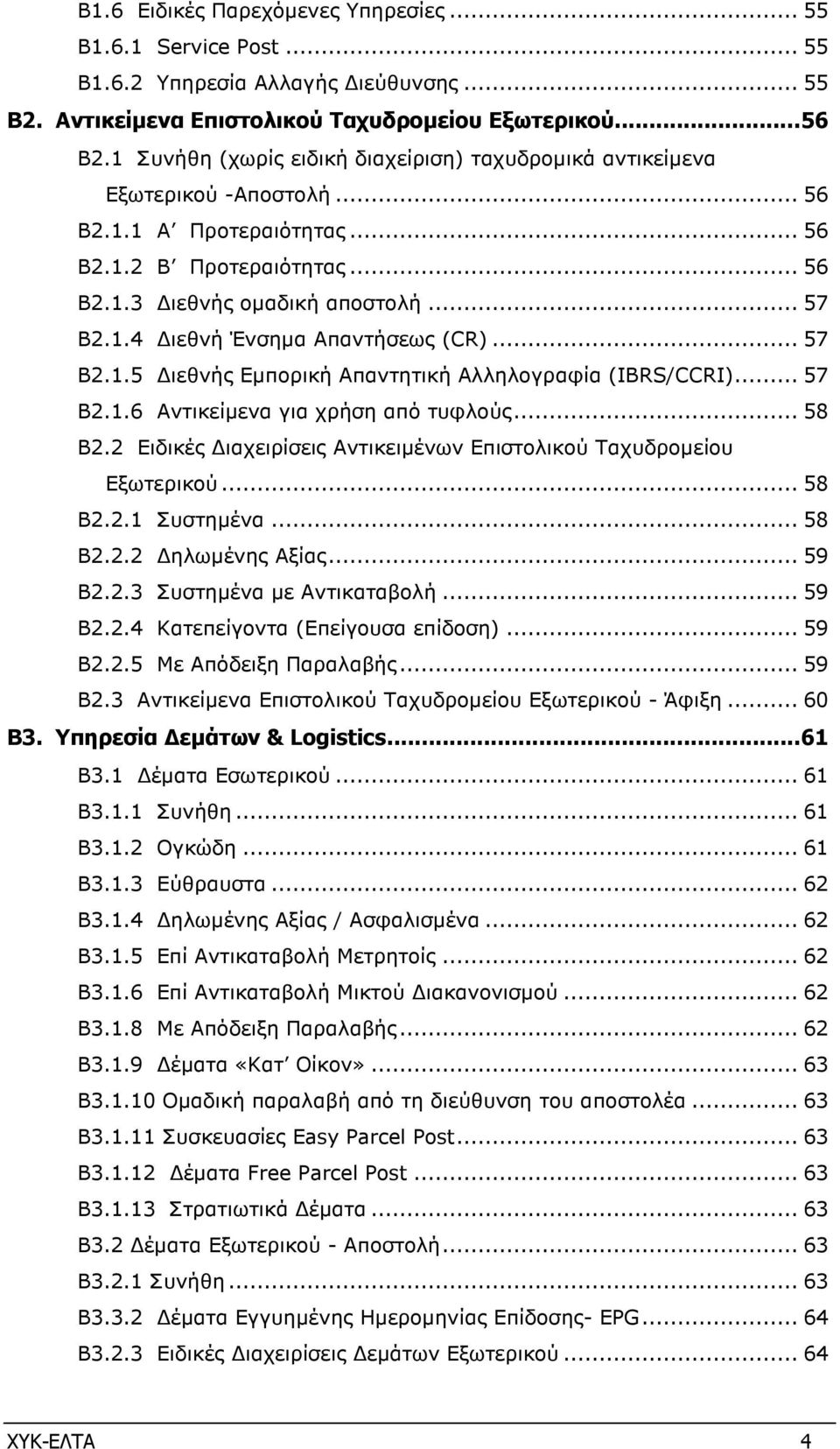 .. 57 Β2.1.5 ιεθνής Εµπορική Απαντητική Αλληλογραφία (IBRS/CCRI)... 57 Β2.1.6 Αντικείµενα για χρήση από τυφλούς... 58 Β2.2 Ειδικές ιαχειρίσεις Αντικειµένων Επιστολικού Ταχυδροµείου Εξωτερικού... 58 Β2.2.1 Συστηµένα.