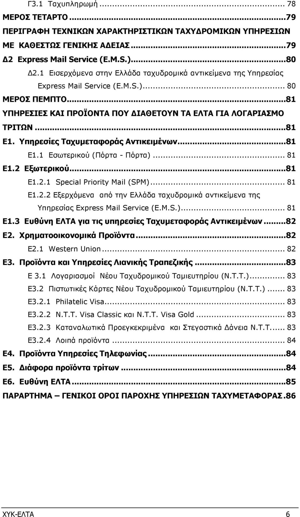 Υπηρεσίες Ταχυµεταφοράς Αντικειµένων... 81 Ε1.1 Εσωτερικού (Πόρτα - Πόρτα)... 81 Ε1.2 Εξωτερικού... 81 Ε1.2.1 Special Priority Mail (SPM)... 81 Ε1.2.2 Εξερχόµενα από την Ελλάδα ταχυδροµικά αντικείµενα της Υπηρεσίας Express Mail Service (Ε.