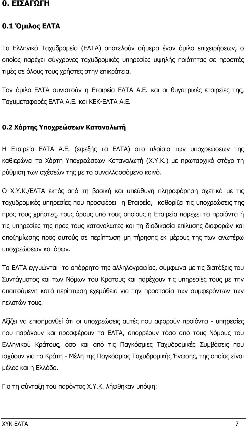 επικράτεια. Τον όµιλο ΕΛΤΑ συνιστούν η Εταιρεία ΕΛΤΑ Α.Ε. και οι θυγατρικές εταιρείες της, Ταχυµεταφορές ΕΛΤΑ Α.Ε. και ΚΕΚ-ΕΛΤΑ Α.Ε. 0.2 Χάρτης Υποχρεώσεων Καταναλωτή Η Εταιρεία ΕΛΤΑ Α.Ε. (εφεξής τα ΕΛΤΑ) στο πλαίσιο των υποχρεώσεων της καθιερώνει το Xάρτη Υποχρεώσεων Καταναλωτή (Χ.