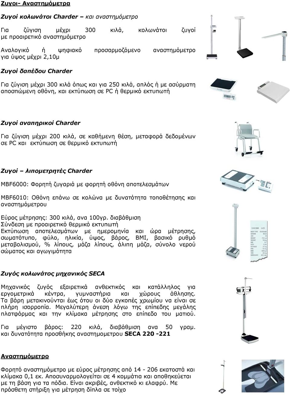 κιλά, σε καθήµενη θέση, µεταφορά δεδοµένων σε PC και εκτύπωση σε θερµικό εκτυπωτή Ζυγοί λιποµετρητές Charder MBF6000: Φορητή ζυγαριά µε φορητή οθόνη αποτελεσµάτων MBF6010: Οθόνη επάνω σε κολώνα µε