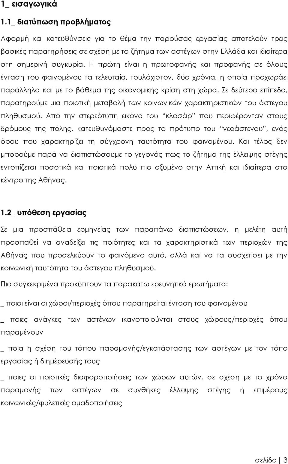 συγκυρία. Η πρώτη είναι η πρωτοφανής και προφανής σε όλους ένταση του φαινομένου τα τελευταία, τουλάχιστον, δύο χρόνια, η οποία προχωράει παράλληλα και με το βάθεμα της οικονομικής κρίση στη χώρα.